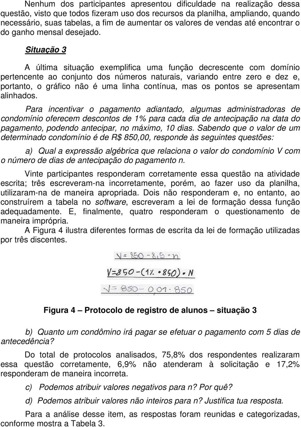 Situação 3 A última situação exemplifica uma função decrescente com domínio pertencente ao conjunto dos números naturais, variando entre zero e dez e, portanto, o gráfico não é uma linha contínua,