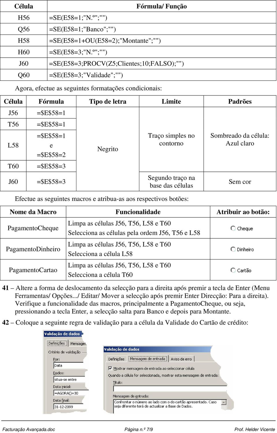 L58 T60 J60 =$E$58=1 e =$E$58=2 =$E$58=3 =$E$58=3 Negrito Traço simples no contorno Segundo traço na base das células Efectue as seguintes macros e atribua-as aos respectivos botões: Sombreado da