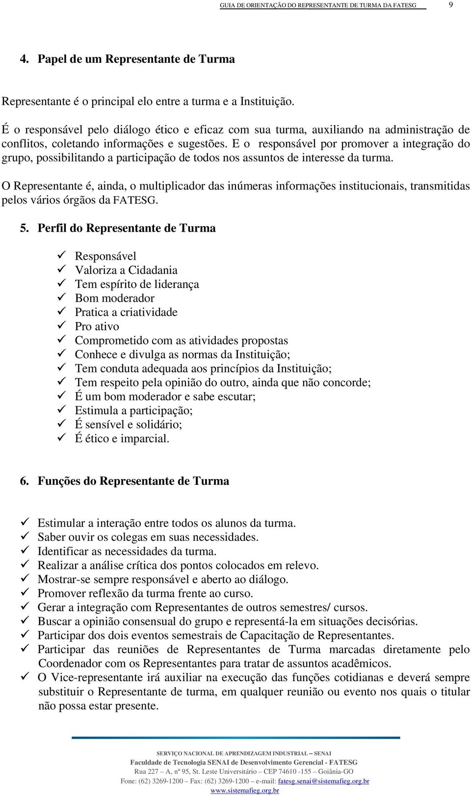 E o responsável por promover a integração do grupo, possibilitando a participação de todos nos assuntos de interesse da turma.