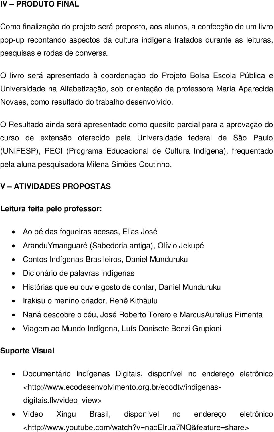 O livro será apresentado à coordenação do Projeto Bolsa Escola Pública e Universidade na Alfabetização, sob orientação da professora Maria Aparecida Novaes, como resultado do trabalho desenvolvido.