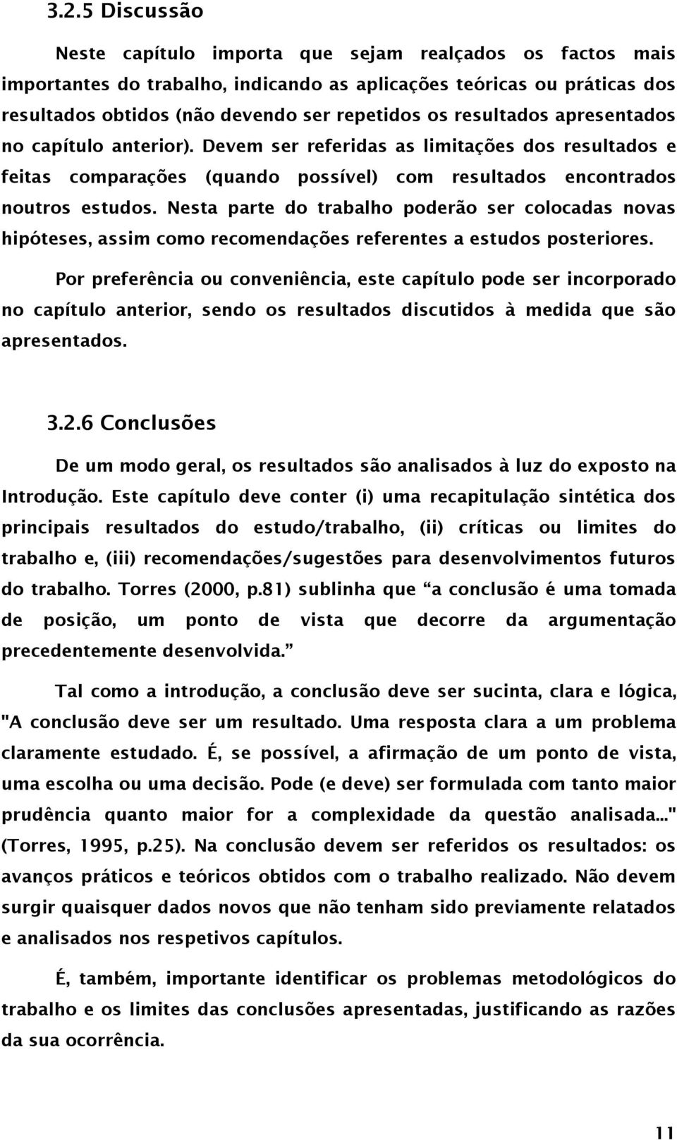 Nesta parte do trabalho poderão ser colocadas novas hipóteses, assim como recomendações referentes a estudos posteriores.