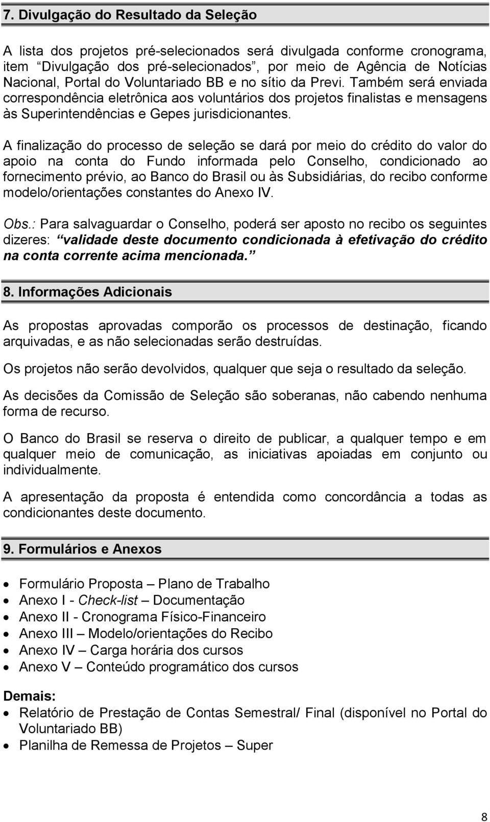 A finalização do processo de seleção se dará por meio do crédito do valor do apoio na conta do Fundo informada pelo Conselho, condicionado ao fornecimento prévio, ao Banco do Brasil ou às