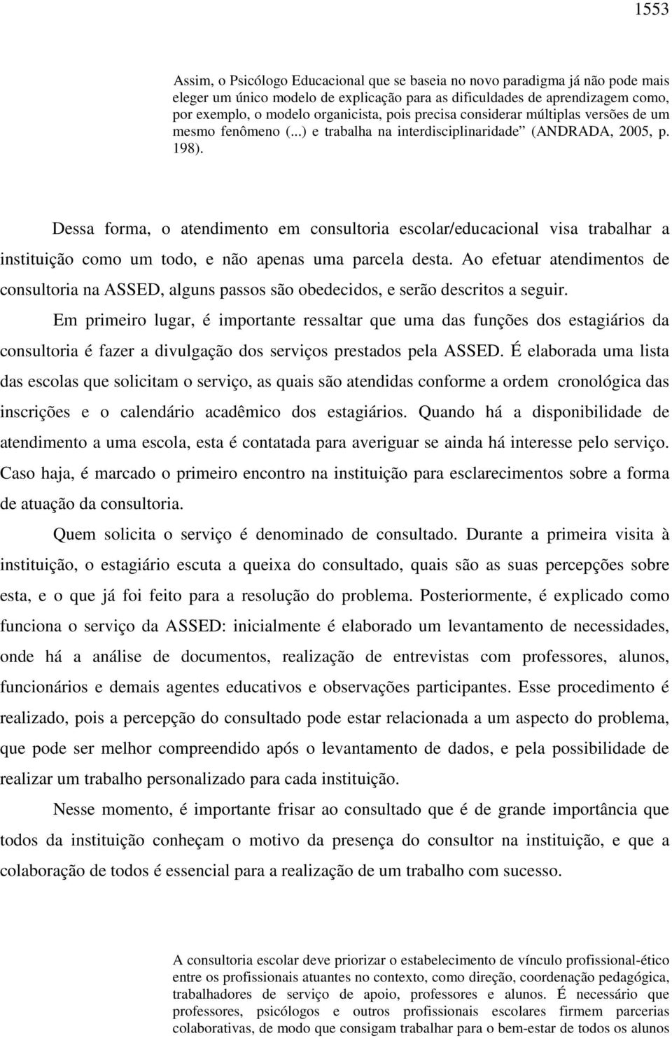 Dessa forma, o atendimento em consultoria escolar/educacional visa trabalhar a instituição como um todo, e não apenas uma parcela desta.