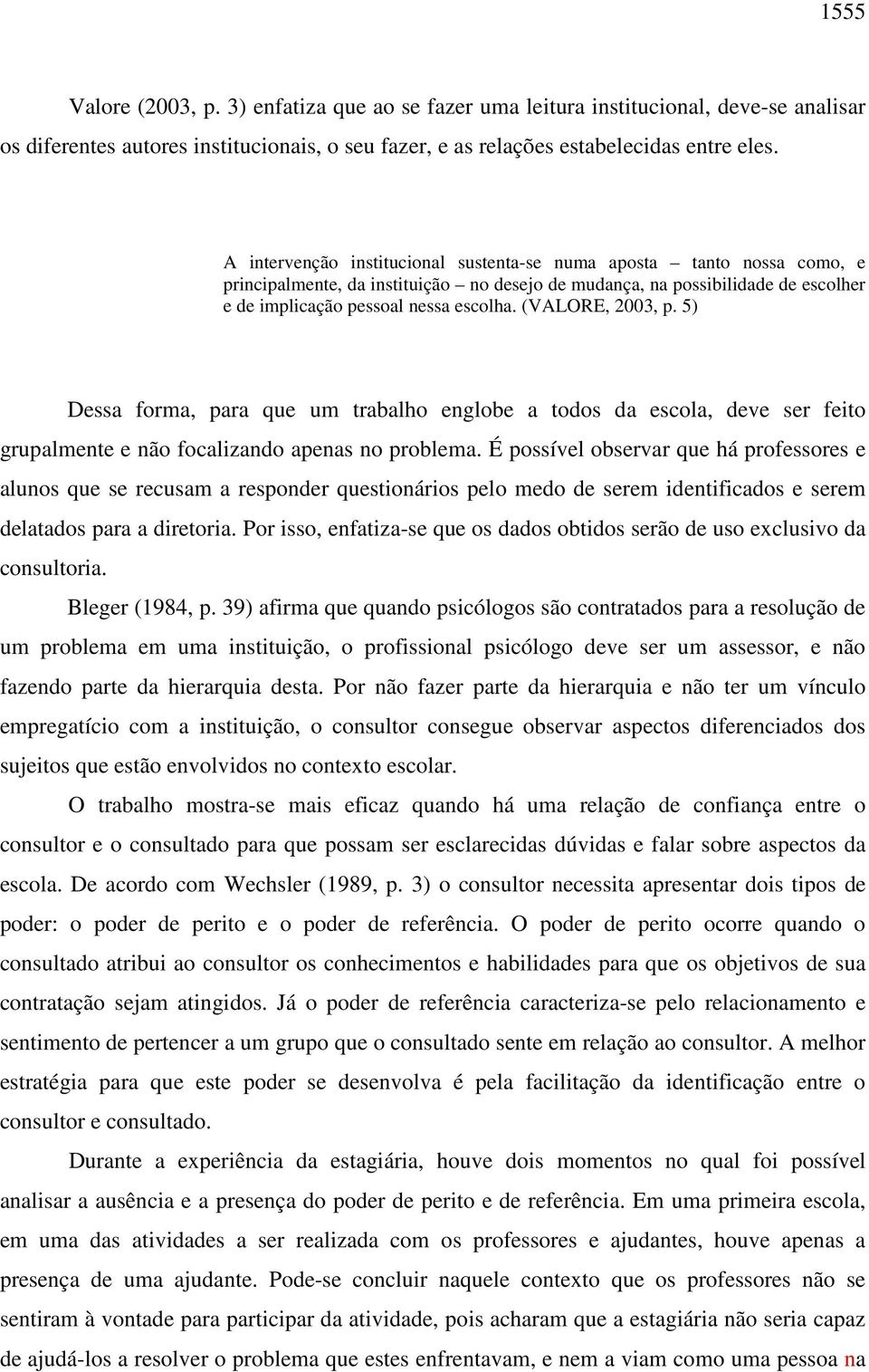 (VALORE, 2003, p. 5) Dessa forma, para que um trabalho englobe a todos da escola, deve ser feito grupalmente e não focalizando apenas no problema.