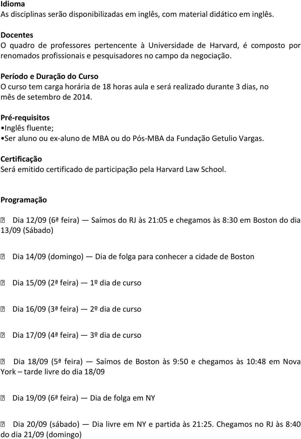 Período e Duração do Curso O curso tem carga horária de 18 horas aula e será realizado durante 3 dias, no mês de setembro de 2014.