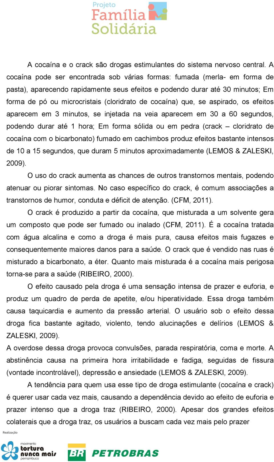 cocaína) que, se aspirado, os efeitos aparecem em 3 minutos, se injetada na veia aparecem em 30 a 60 segundos, podendo durar até 1 hora; Em forma sólida ou em pedra (crack cloridrato de cocaína com o