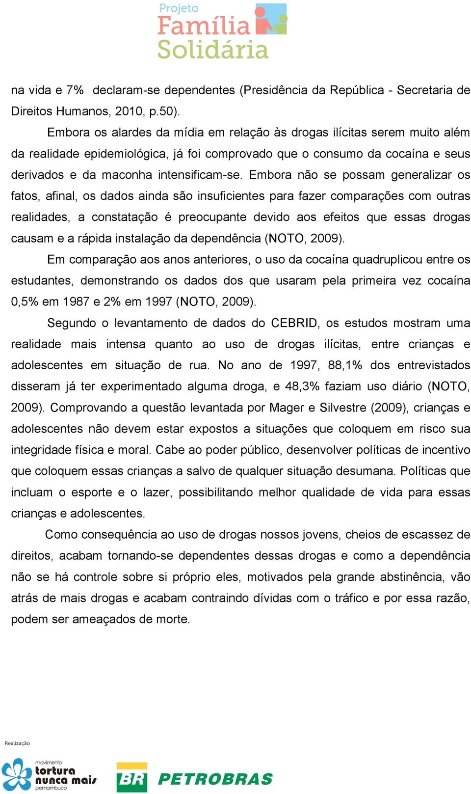 Embora não se possam generalizar os fatos, afinal, os dados ainda são insuficientes para fazer comparações com outras realidades, a constatação é preocupante devido aos efeitos que essas drogas