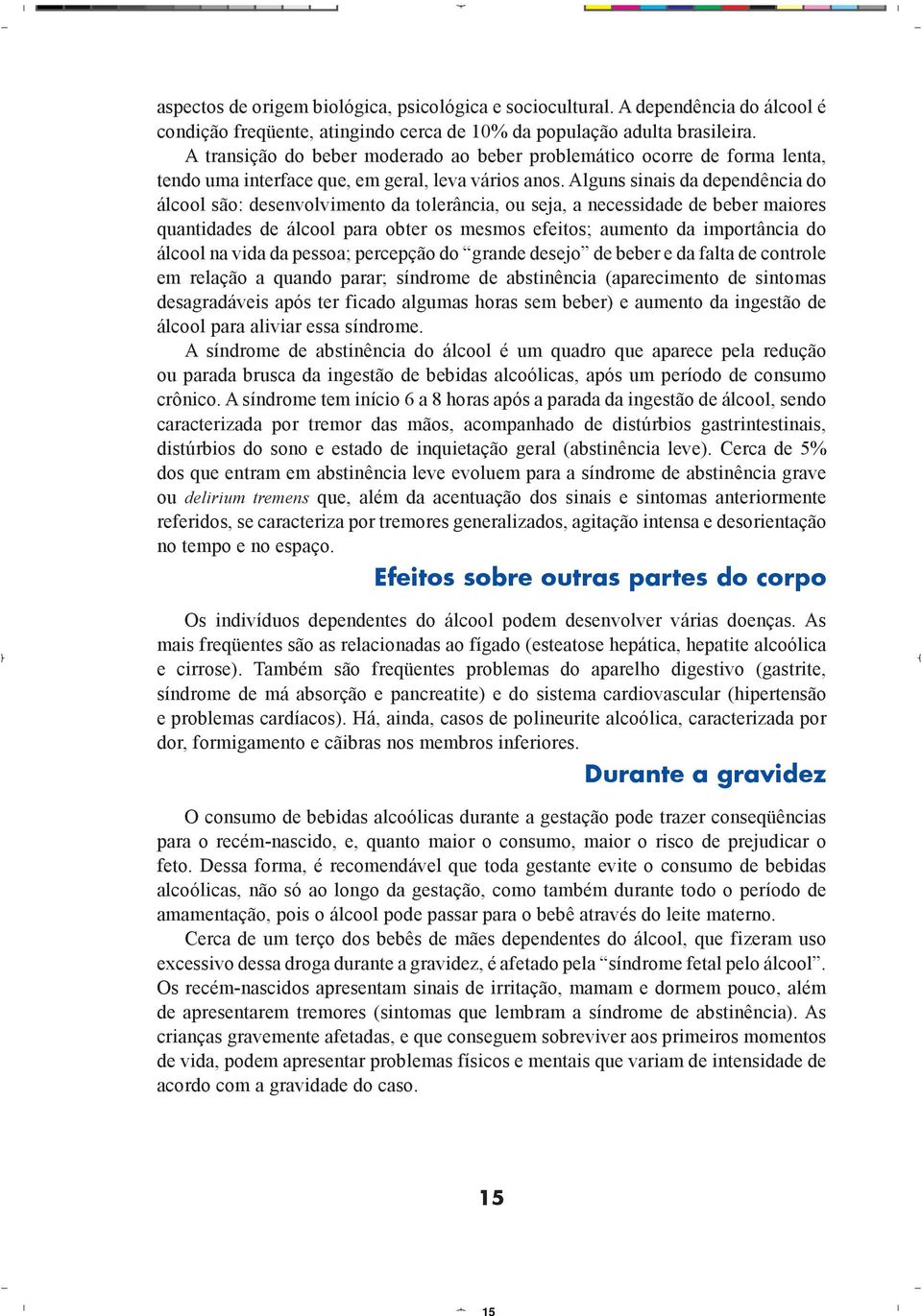 Alguns sinais da dependência do álcool são: desenvolvimento da tolerância, ou seja, a necessidade de beber maiores quantidades de álcool para obter os mesmos efeitos; aumento da importância do álcool