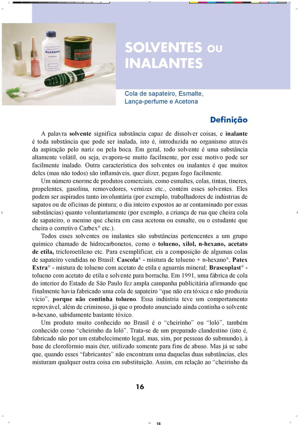 Em geral, todo solvente é uma substância altamente volátil, ou seja, evapora-se muito facilmente, por esse motivo pode ser facilmente inalado.