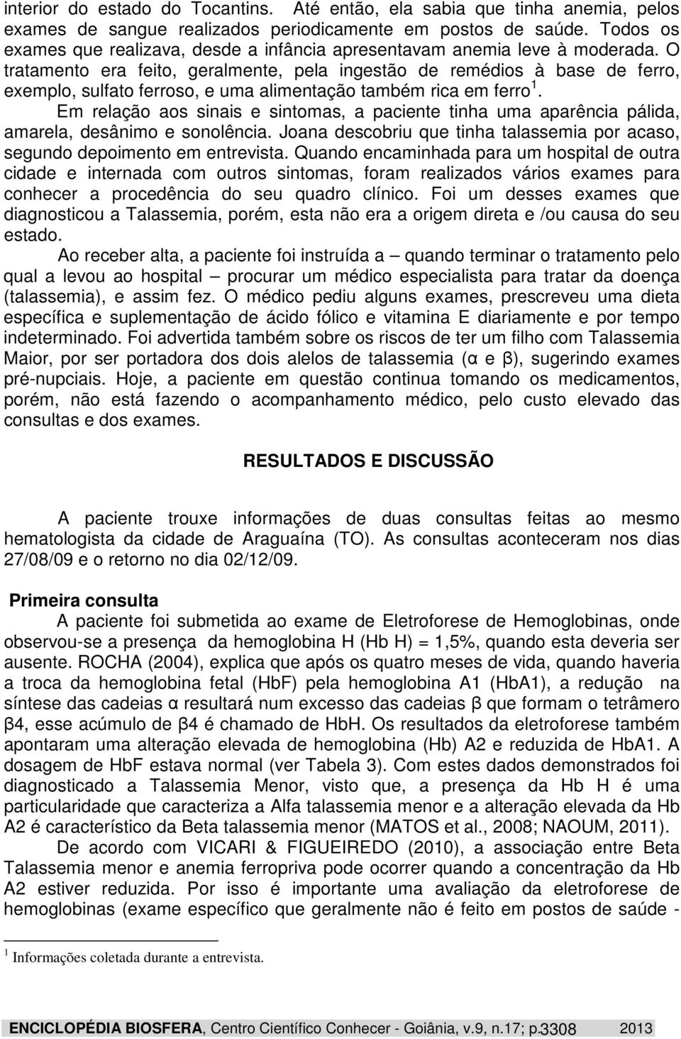 O tratamento era feito, geralmente, pela ingestão de remédios à base de ferro, exemplo, sulfato ferroso, e uma alimentação também rica em ferro 1.