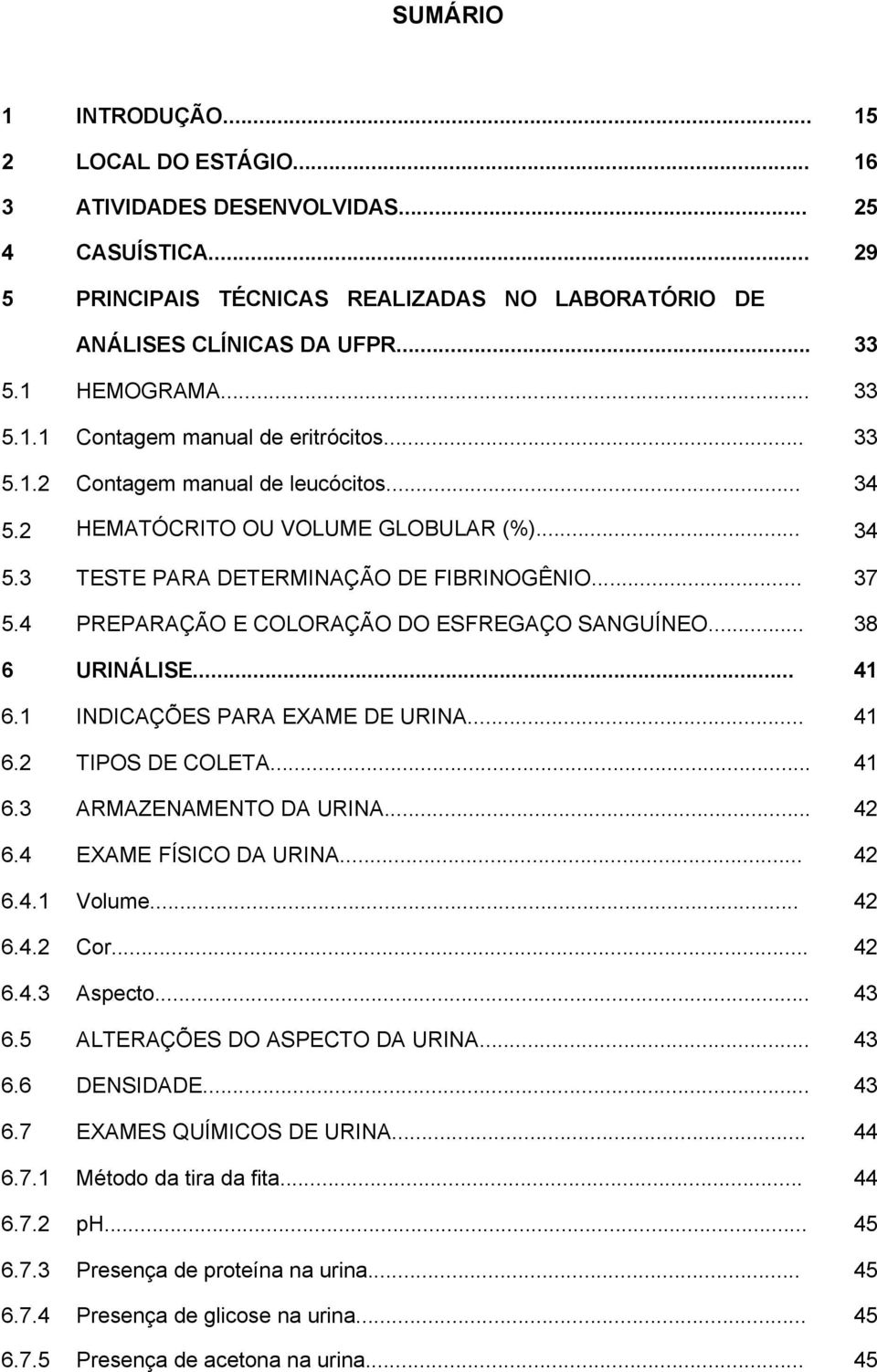 4 PREPARAÇÃO E COLORAÇÃO DO ESFREGAÇO SANGUÍNEO... 38 6 URINÁLISE... 41 6.1 INDICAÇÕES PARA EXAME DE URINA... 41 6.2 TIPOS DE COLETA... 41 6.3 ARMAZENAMENTO DA URINA... 42 6.4 EXAME FÍSICO DA URINA.