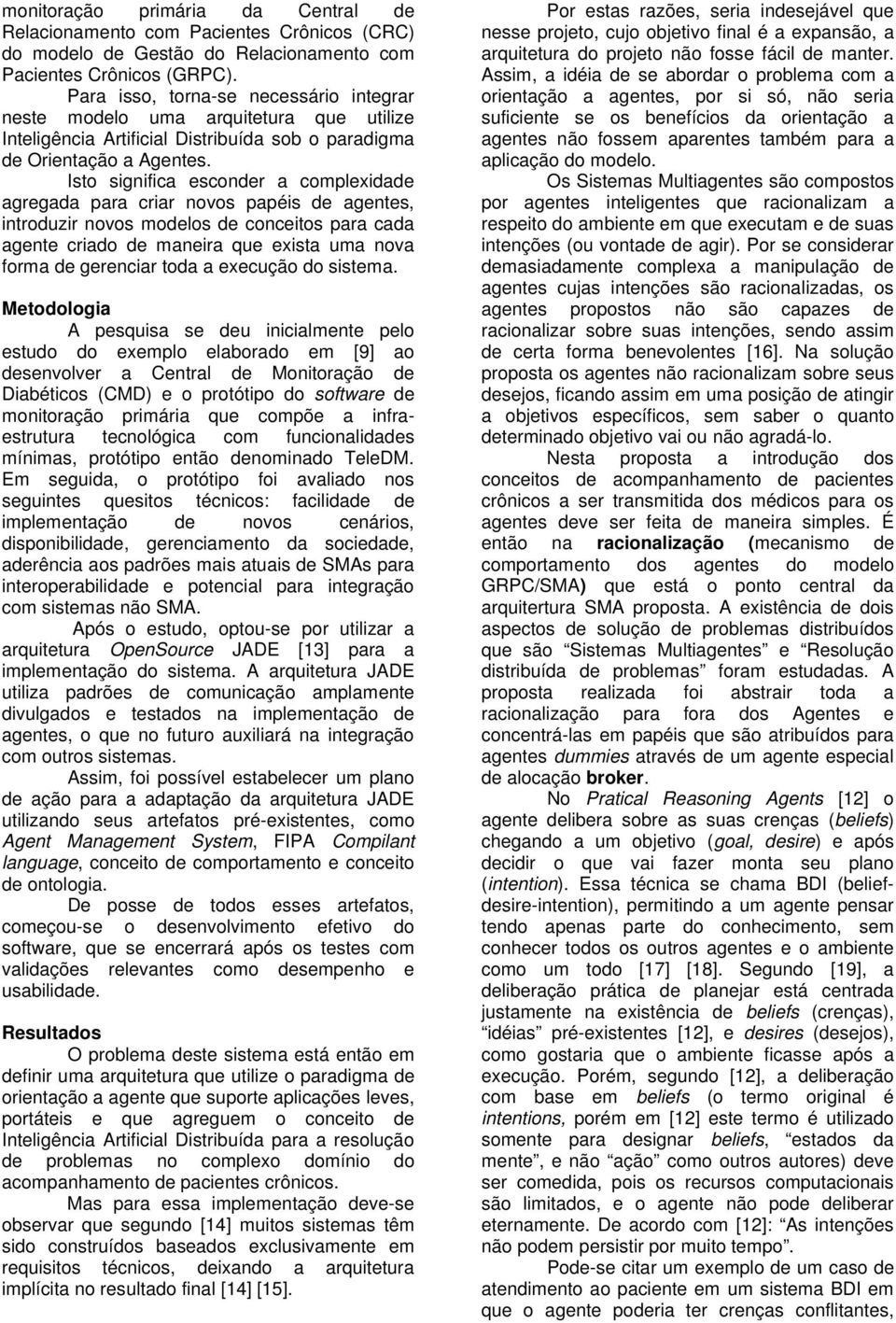 Isto significa esconder a complexidade agregada para criar novos papéis de agentes, introduzir novos modelos de conceitos para cada agente criado de maneira que exista uma nova forma de gerenciar