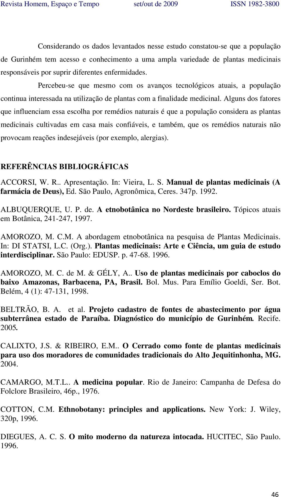 Alguns dos fatores que influenciam essa escolha por remédios naturais é que a população considera as plantas medicinais cultivadas em casa mais confiáveis, e também, que os remédios naturais não