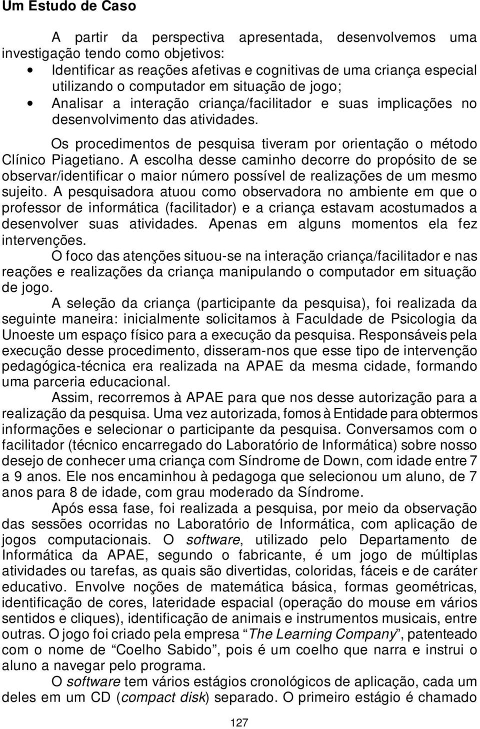 Os procedimentos de pesquisa tiveram por orientação o método Clínico Piagetiano.