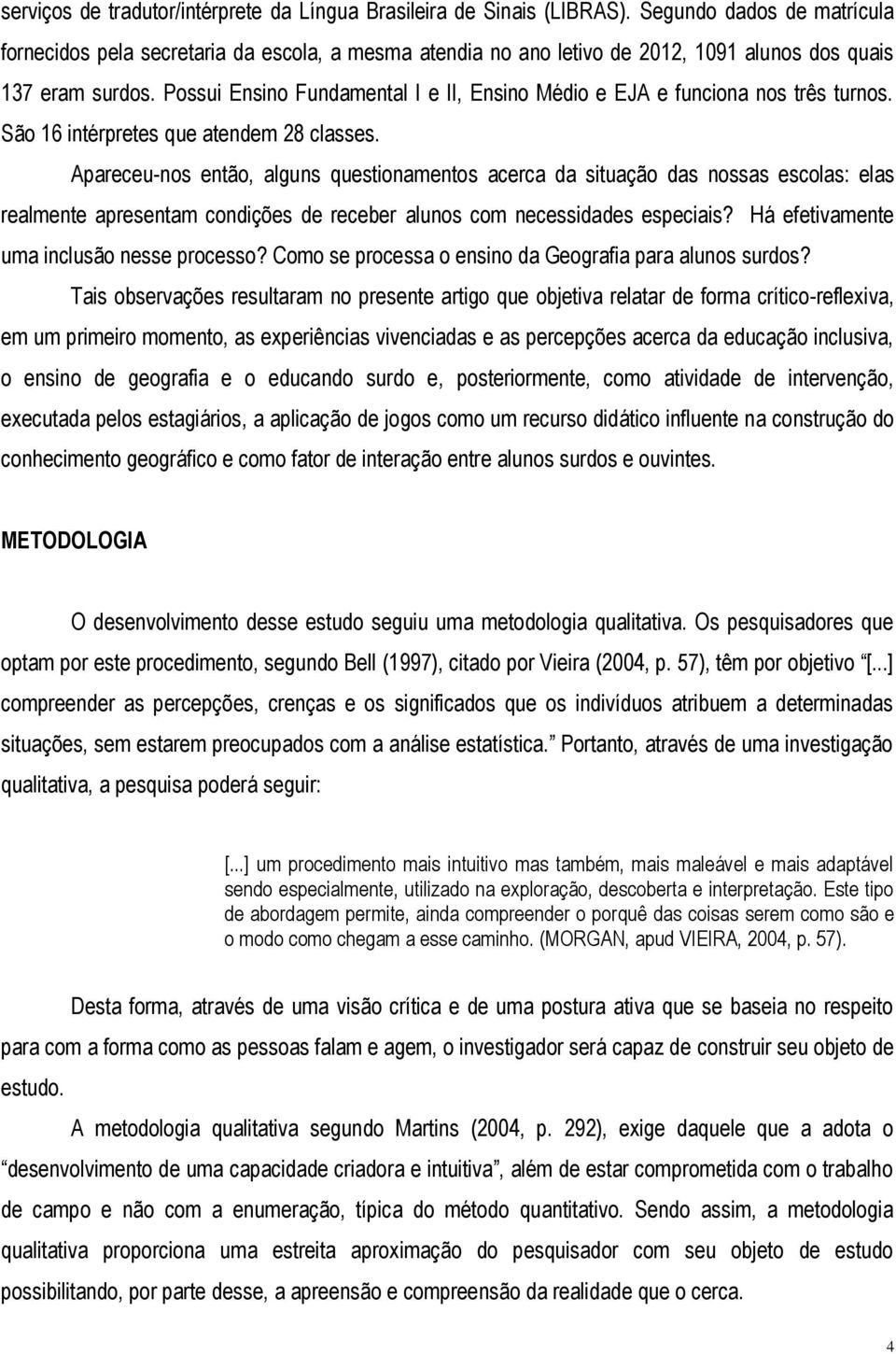 Possui Ensino Fundamental I e II, Ensino Médio e EJA e funciona nos três turnos. São 16 intérpretes que atendem 28 classes.