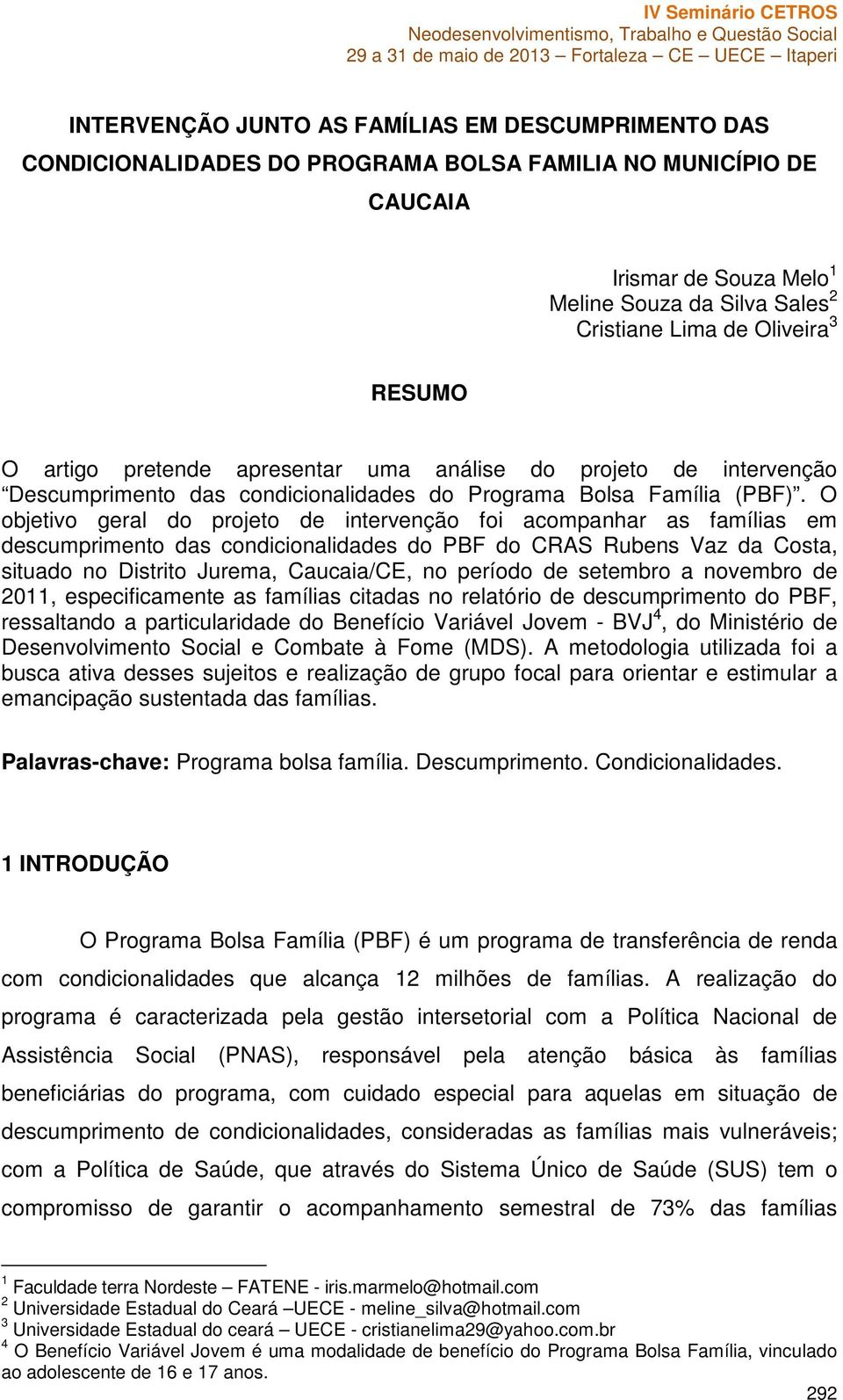O objetivo geral do projeto de intervenção foi acompanhar as famílias em descumprimento das condicionalidades do PBF do CRAS Rubens Vaz da Costa, situado no Distrito Jurema, Caucaia/CE, no período de