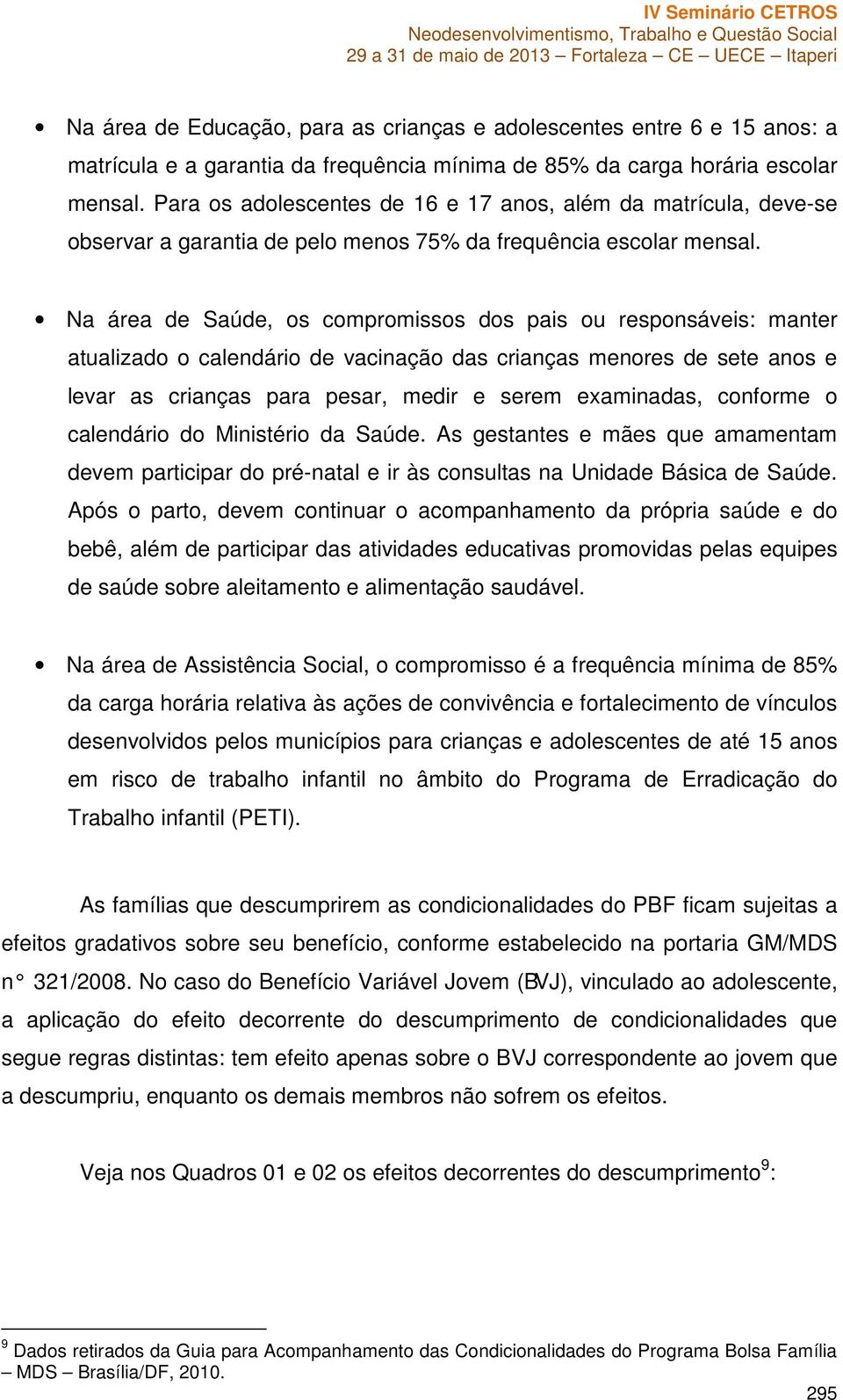 Na área de Saúde, os compromissos dos pais ou responsáveis: manter atualizado o calendário de vacinação das crianças menores de sete anos e levar as crianças para pesar, medir e serem examinadas,