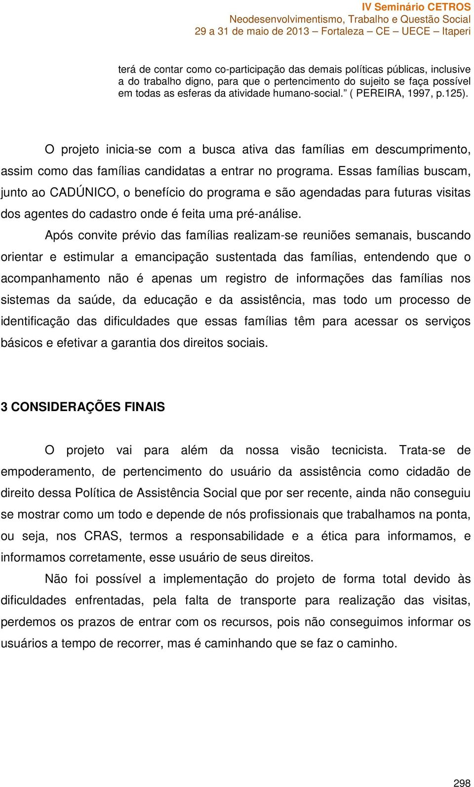 Essas famílias buscam, junto ao CADÚNICO, o benefício do programa e são agendadas para futuras visitas dos agentes do cadastro onde é feita uma pré-análise.