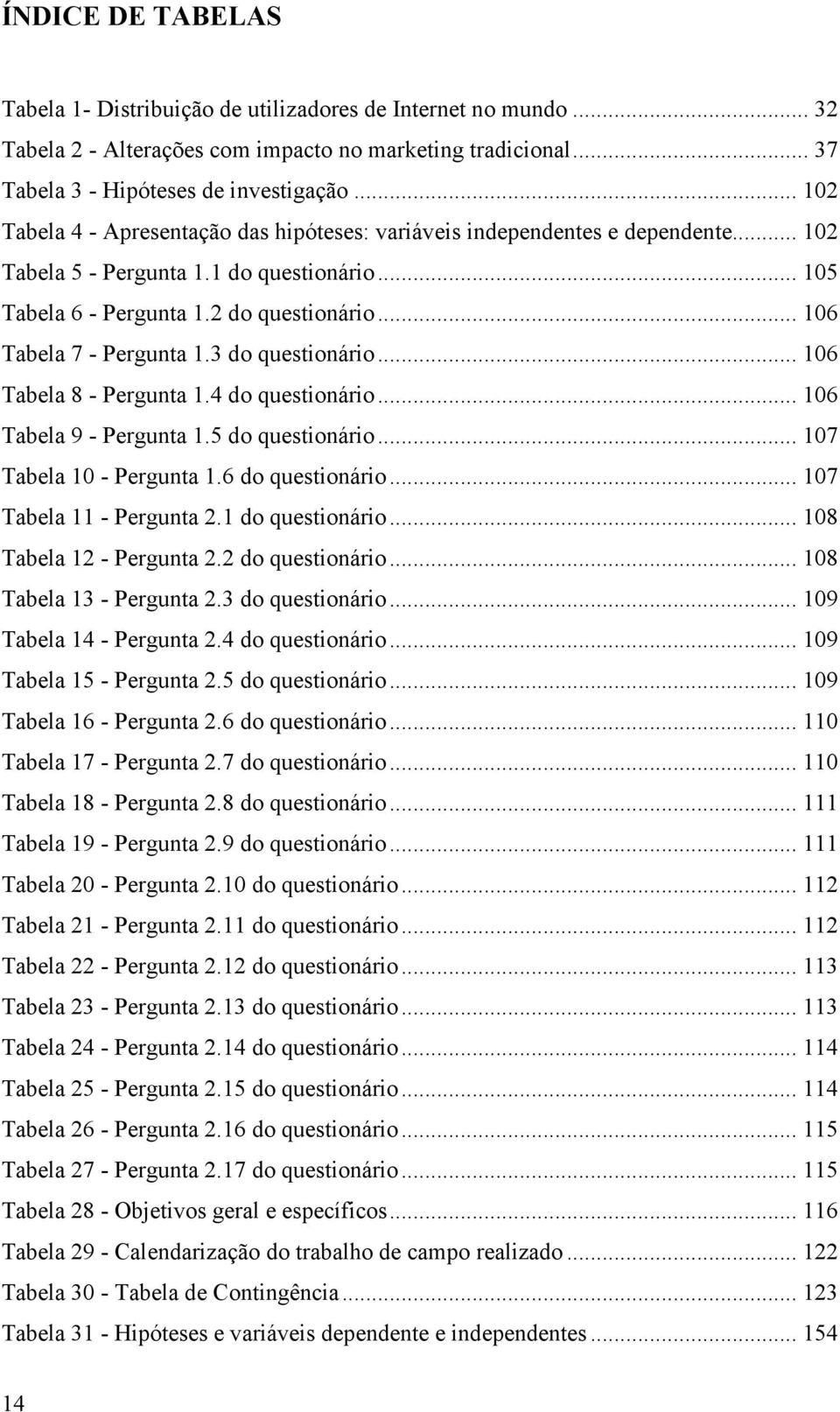 3 do questionário... 16 Tabela 8 - Pergunta 1.4 do questionário... 16 Tabela 9 - Pergunta 1.5 do questionário... 17 Tabela 1 - Pergunta 1.6 do questionário... 17 Tabela 11 - Pergunta 2.