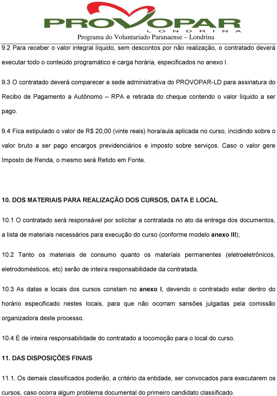 4 Fica estipulado o valor de R$ 20,00 (vinte reais) hora/aula aplicada no curso, incidindo sobre o valor bruto a ser pago encargos previdenciários e imposto sobre serviços.