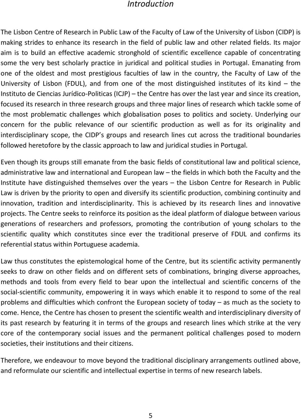 Its major aim is to build an effective academic stronghold of scientific excellence capable of concentrating some the very best scholarly practice in juridical and political studies in Portugal.