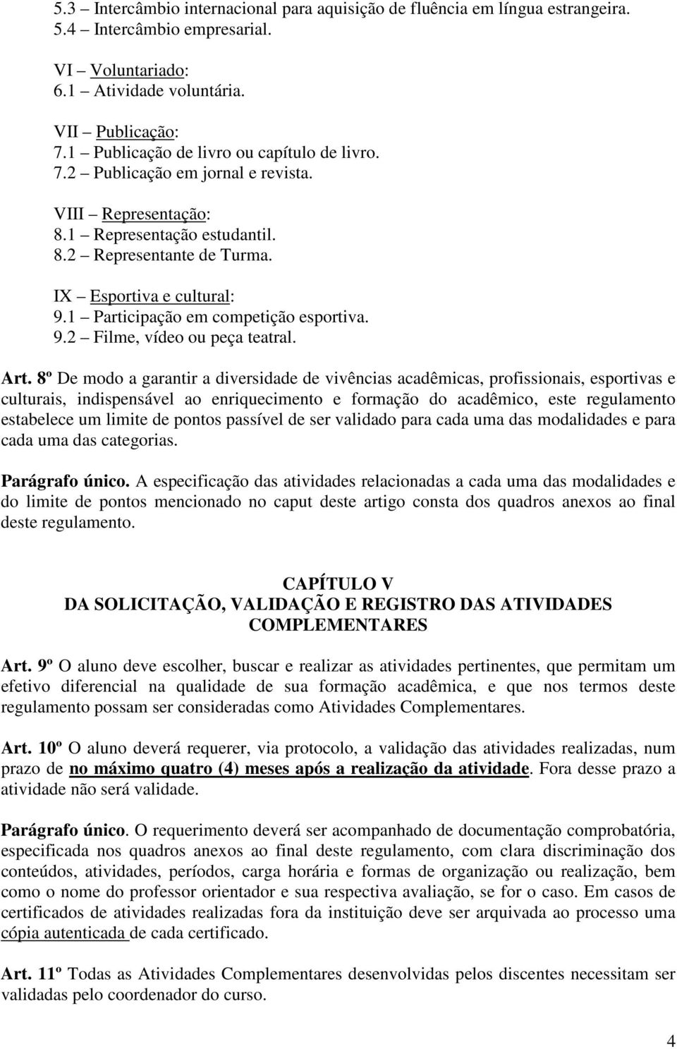 8º De modo a garantir a diversidade de vivências acadêmicas, profissionais, esportivas e culturais, indispensável ao enriquecimento e formação do acadêmico, este regulamento estabelece um limite de