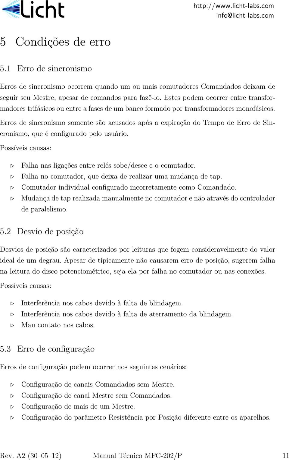 Erros de sincronismo somente são acusados após a expiração do Tempo de Erro de Sincronismo, que é configurado pelo usuário. Possíveis causas: Falha nas ligações entre relés sobe/desce e o comutador.