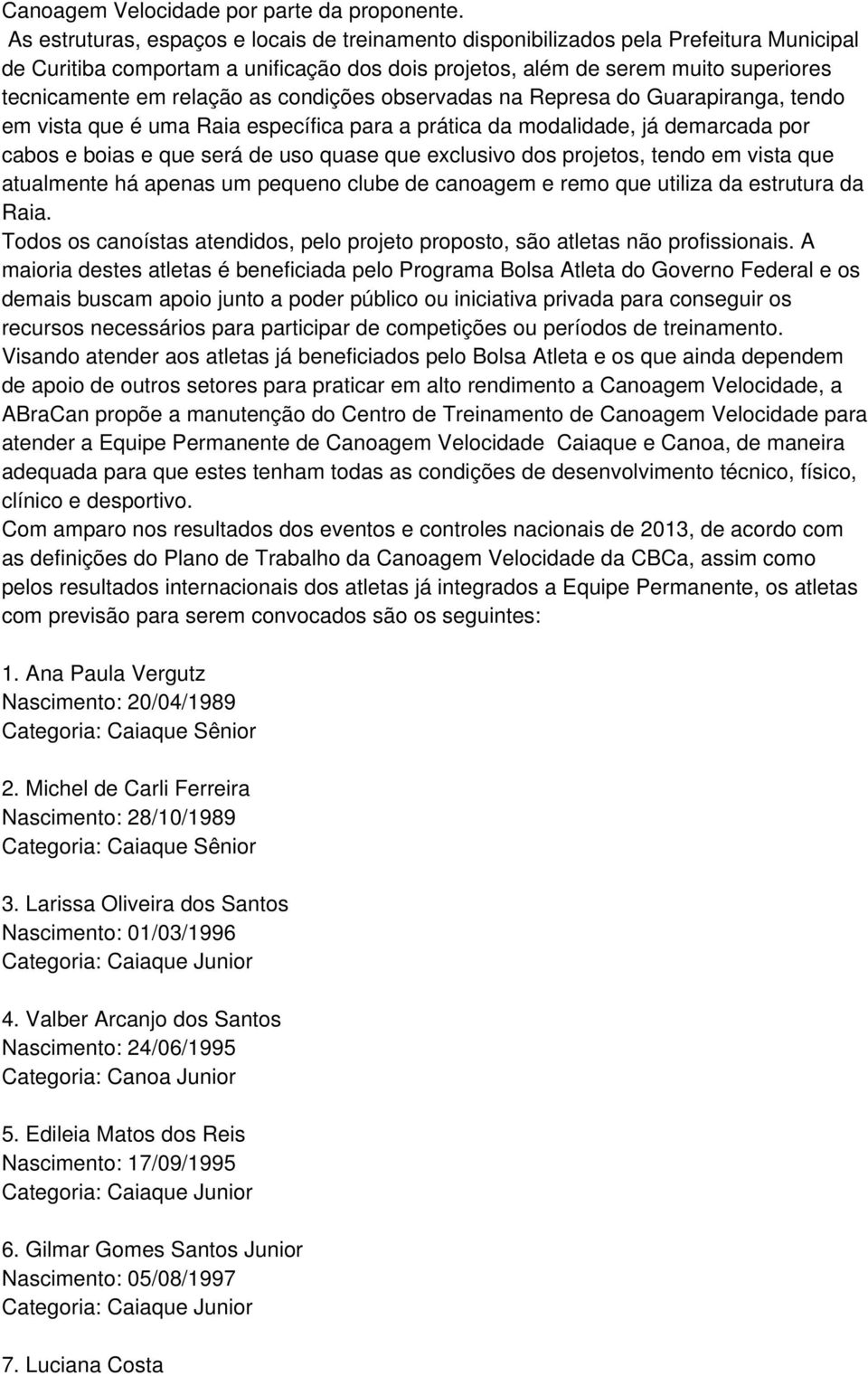 as condições observadas na Represa do Guarapiranga, tendo em vista que é uma Raia específica para a prática da modalidade, já demarcada por cabos e boias e que será de uso quase que exclusivo dos