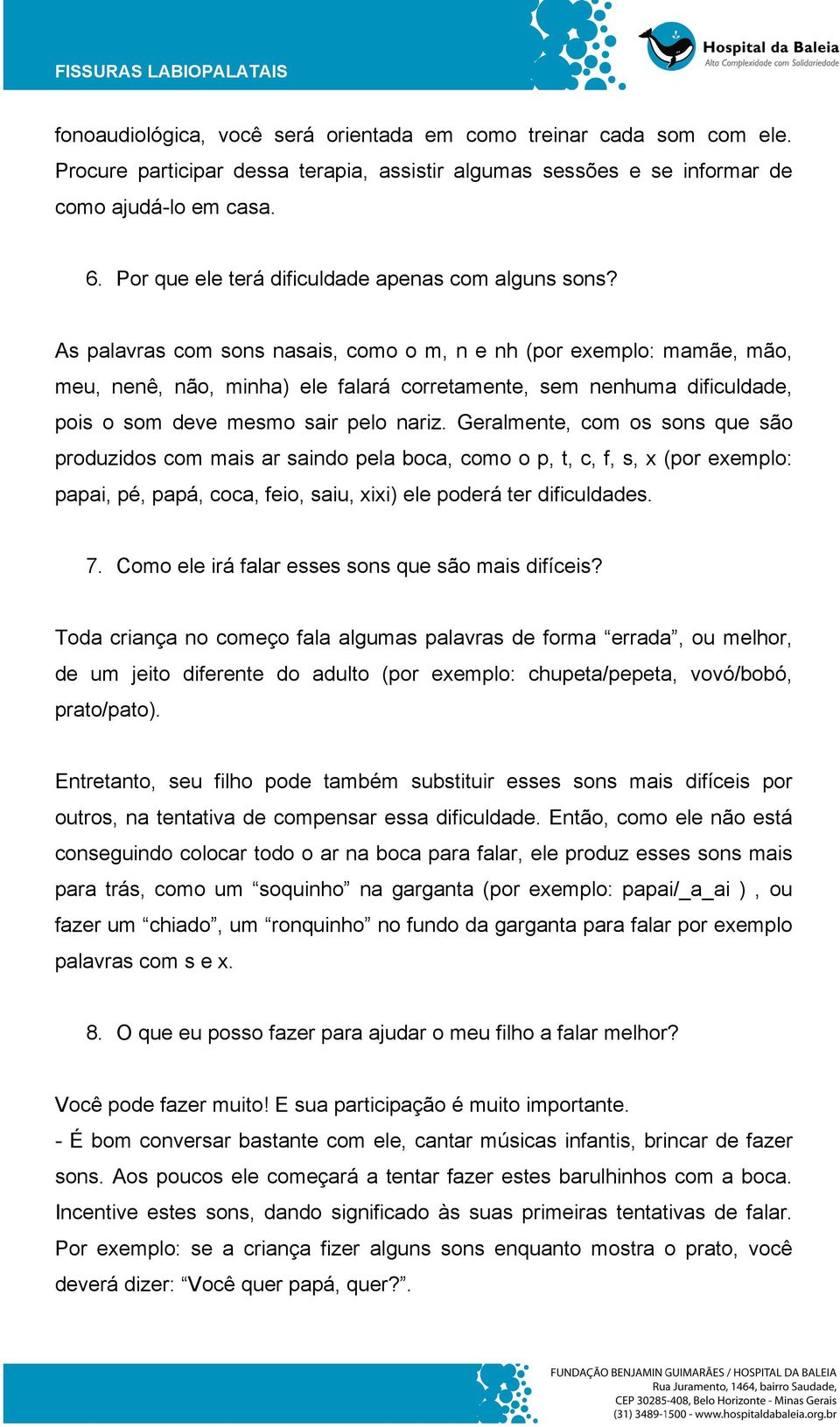 As palavras com sons nasais, como o m, n e nh (por exemplo: mamãe, mão, meu, nenê, não, minha) ele falará corretamente, sem nenhuma dificuldade, pois o som deve mesmo sair pelo nariz.