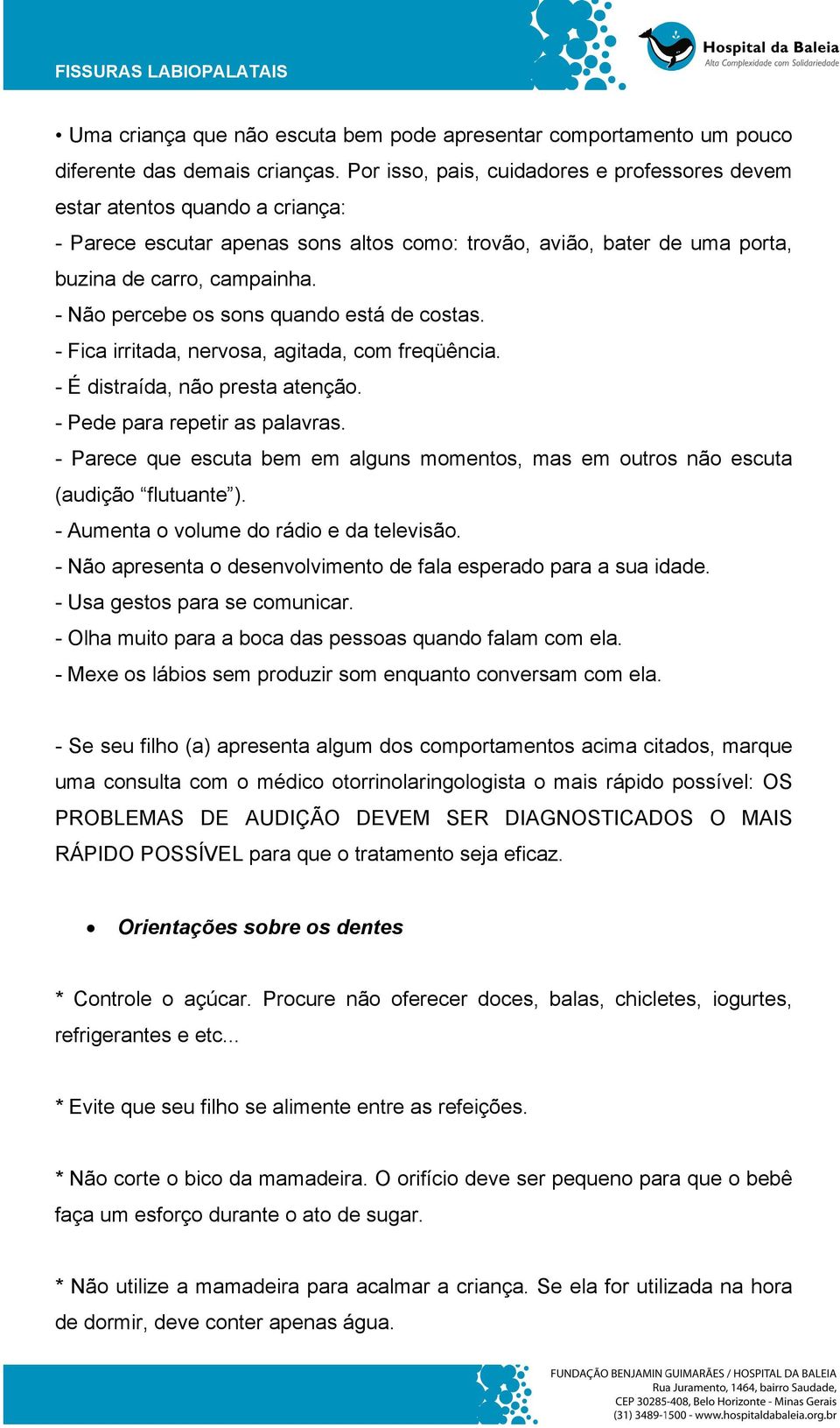 - Não percebe os sons quando está de costas. - Fica irritada, nervosa, agitada, com freqüência. - É distraída, não presta atenção. - Pede para repetir as palavras.