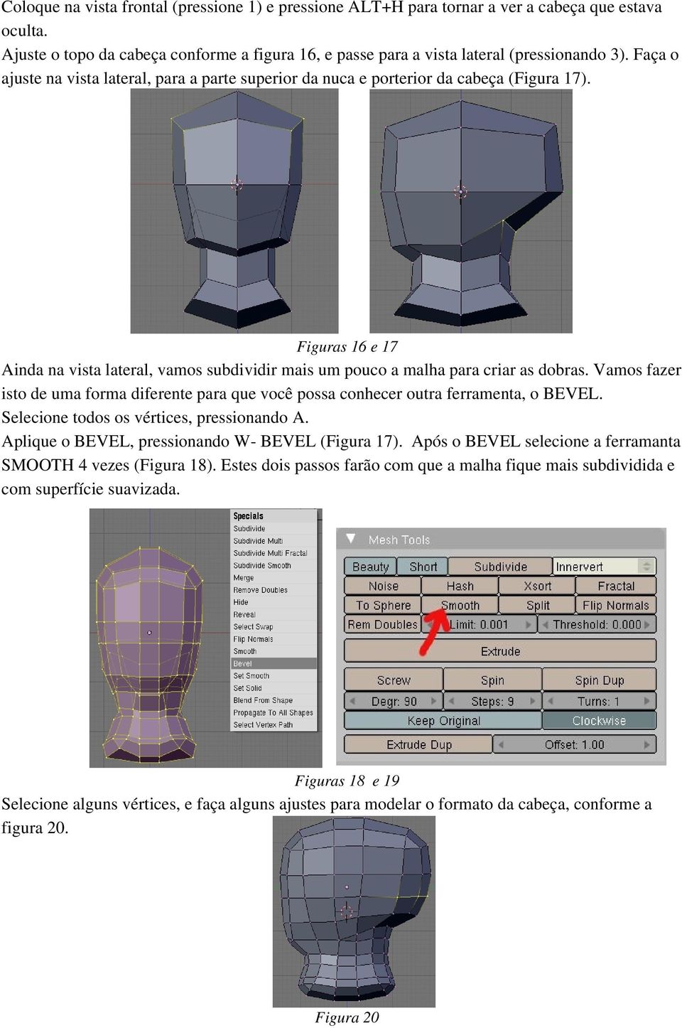 Vamos fazer isto de uma forma diferente para que você possa conhecer outra ferramenta, o BEVEL. Selecione todos os vértices, pressionando A. Aplique o BEVEL, pressionando W BEVEL (Figura 17).