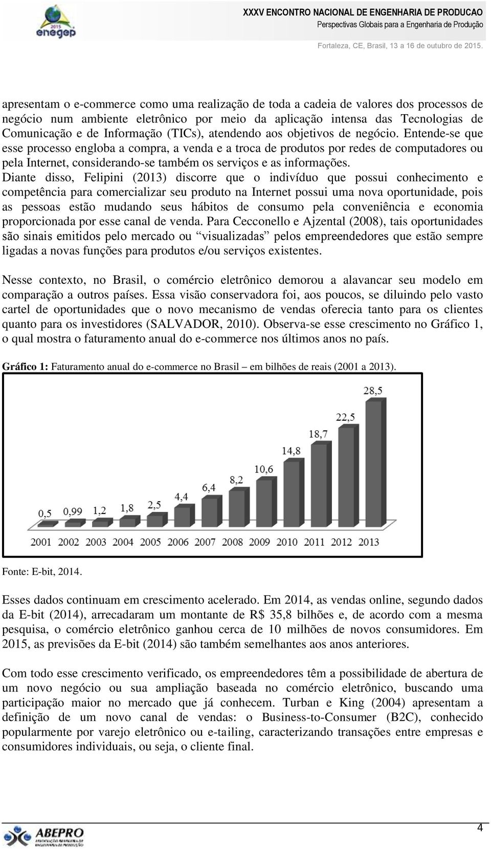 Entende-se que esse processo engloba a compra, a venda e a troca de produtos por redes de computadores ou pela Internet, considerando-se também os serviços e as informações.