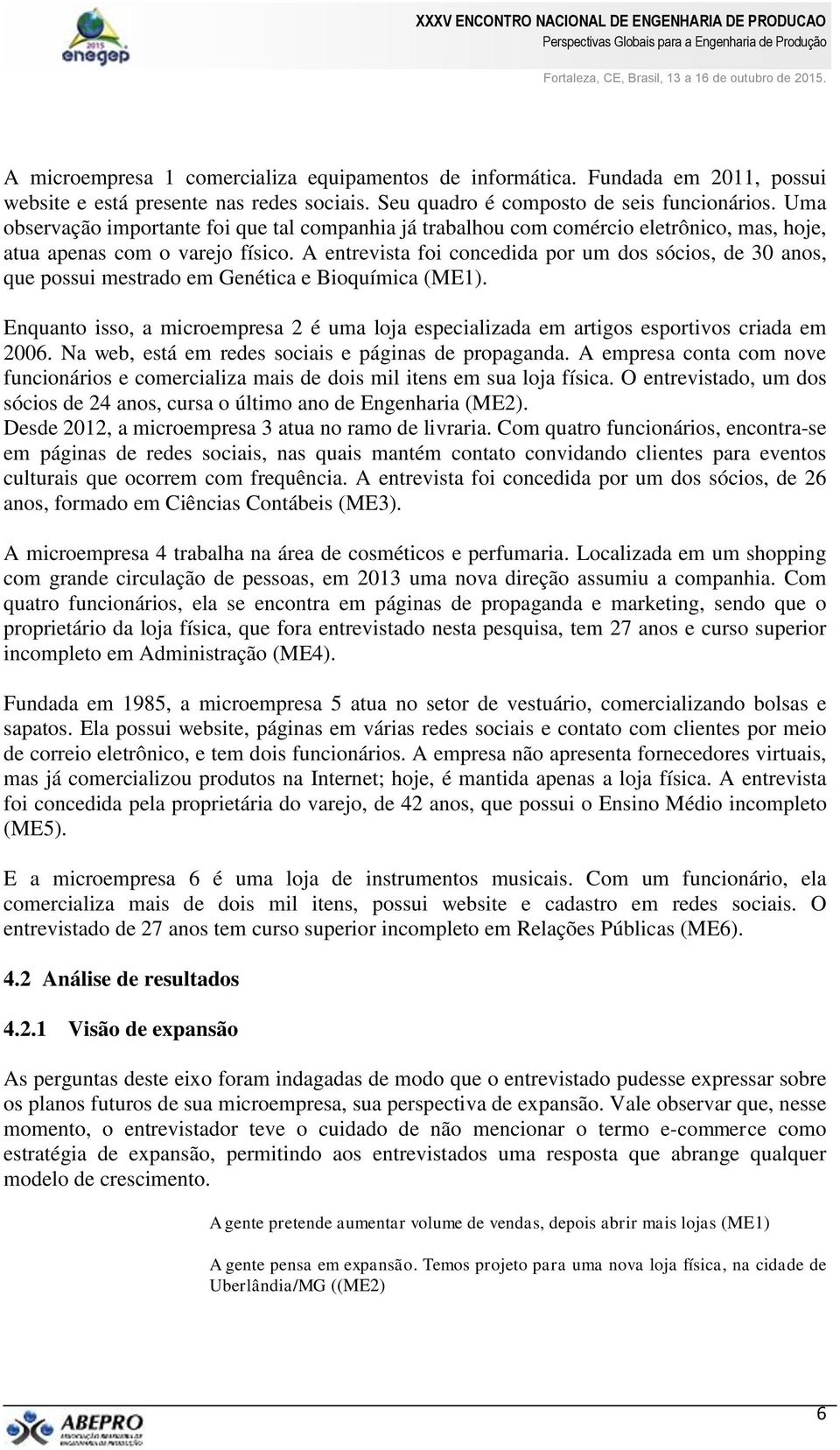 A entrevista foi concedida por um dos sócios, de 30 anos, que possui mestrado em Genética e Bioquímica (ME1).