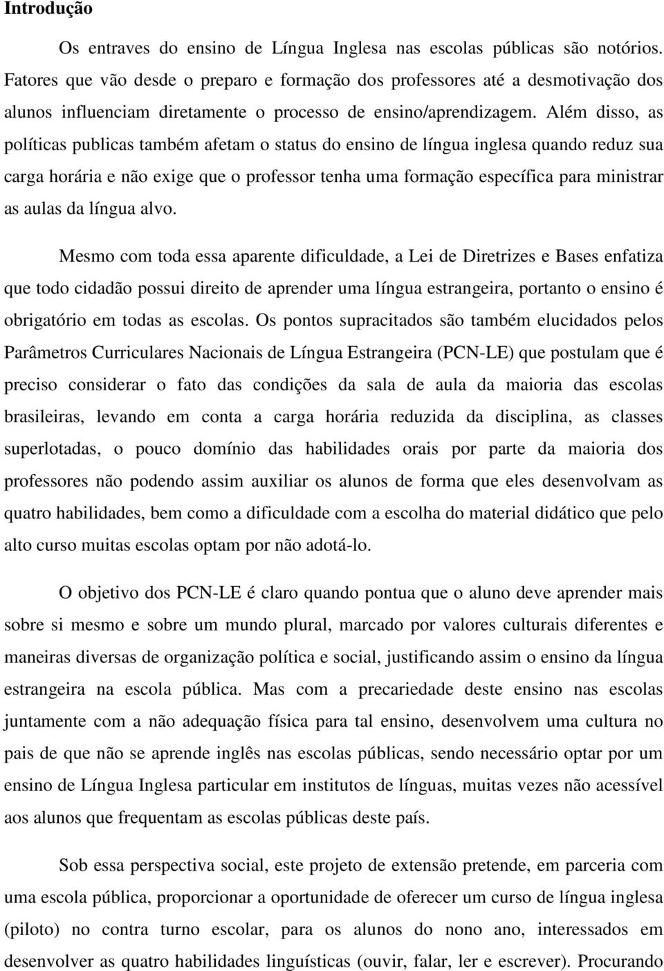 Além disso, as políticas publicas também afetam o status do ensino de língua inglesa quando reduz sua carga horária e não exige que o professor tenha uma formação específica para ministrar as aulas