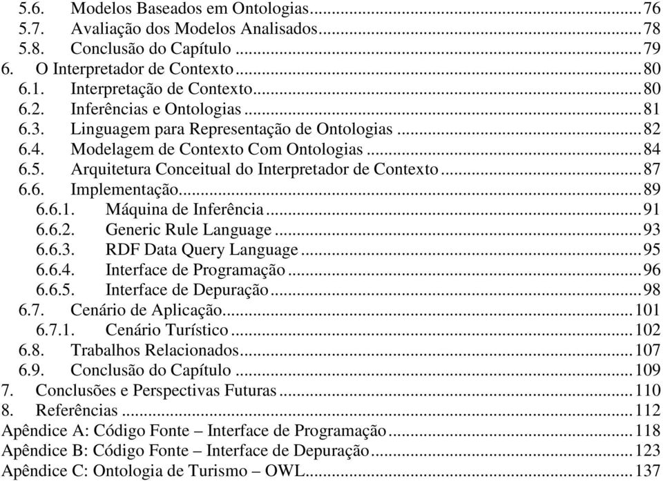 ..89 6.6.1. Máquina de Inferência...91 6.6.2. Generic Rule Language...93 6.6.3. RDF Data Query Language...95 6.6.4. Interface de Programação...96 6.6.5. Interface de Depuração...98 6.7.