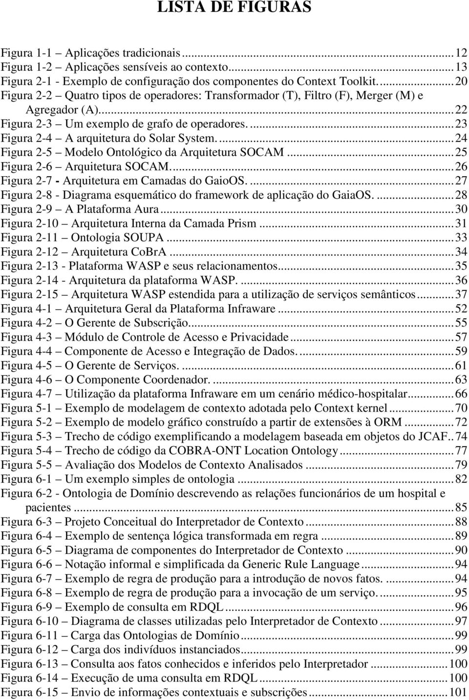 ..24 Figura 2-5 Modelo Ontológico da Arquitetura SOCAM...25 Figura 2-6 Arquitetura SOCAM...26 Figura 2-7 - Arquitetura em Camadas do GaioOS.