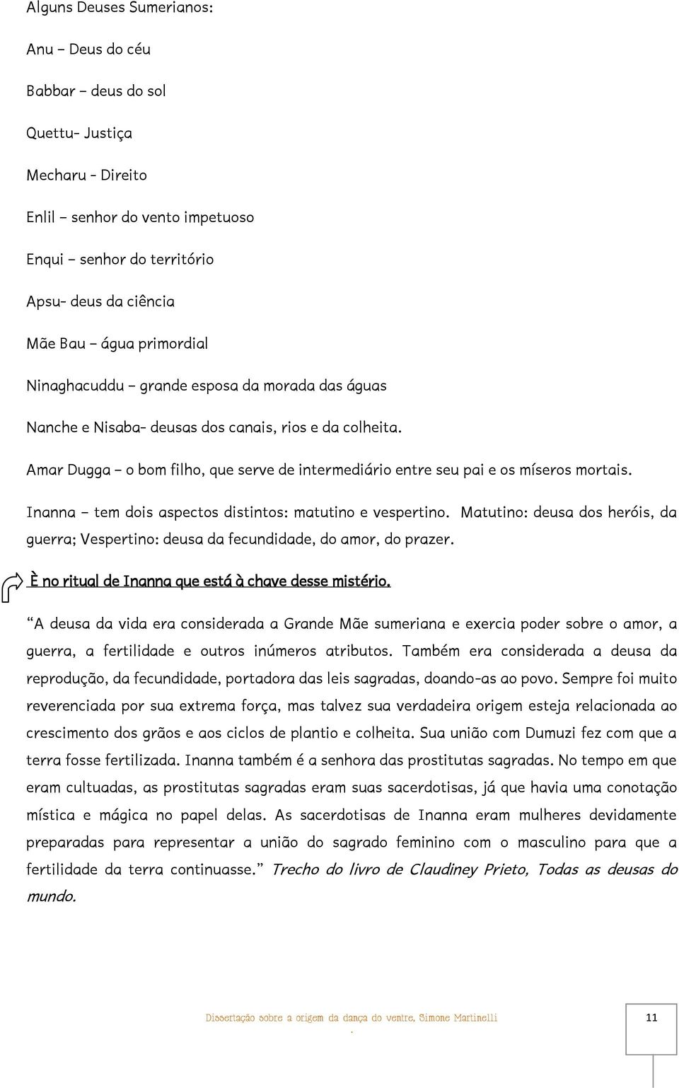 dois aspectos distintos: matutino e vespertino Matutino: deusa dos heróis, da guerra; Vespertino: deusa da fecundidade, do amor, do prazer È no ritual de Inanna que está à chave desse mistério A