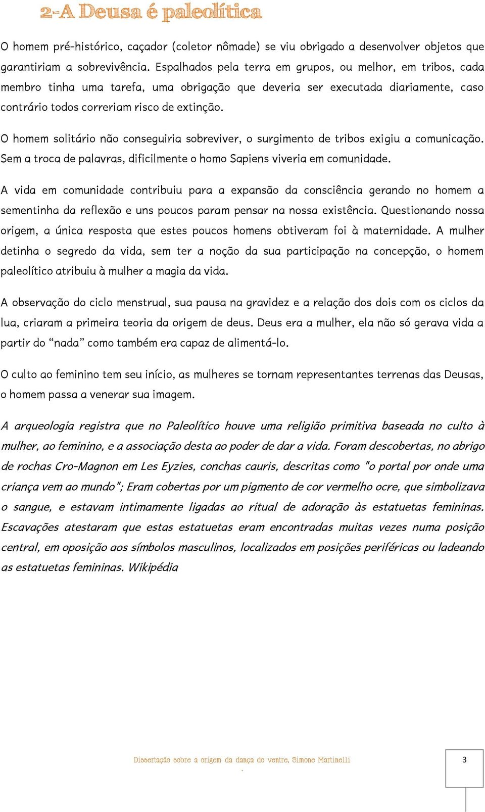 tribos exigiu a comunicação Sem a troca de palavras, dificilmente o homo Sapiens viveria em comunidade A vida em comunidade contribuiu para a expansão da consciência gerando no homem a sementinha da