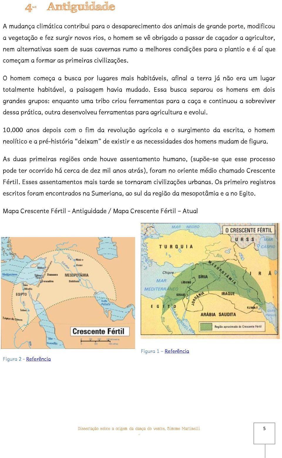 afinal a terra já não era um lugar totalmente habitável, a paisagem havia mudado Essa busca separou os homens em dois grandes grupos: enquanto uma tribo criou ferramentas para a caça e continuou a