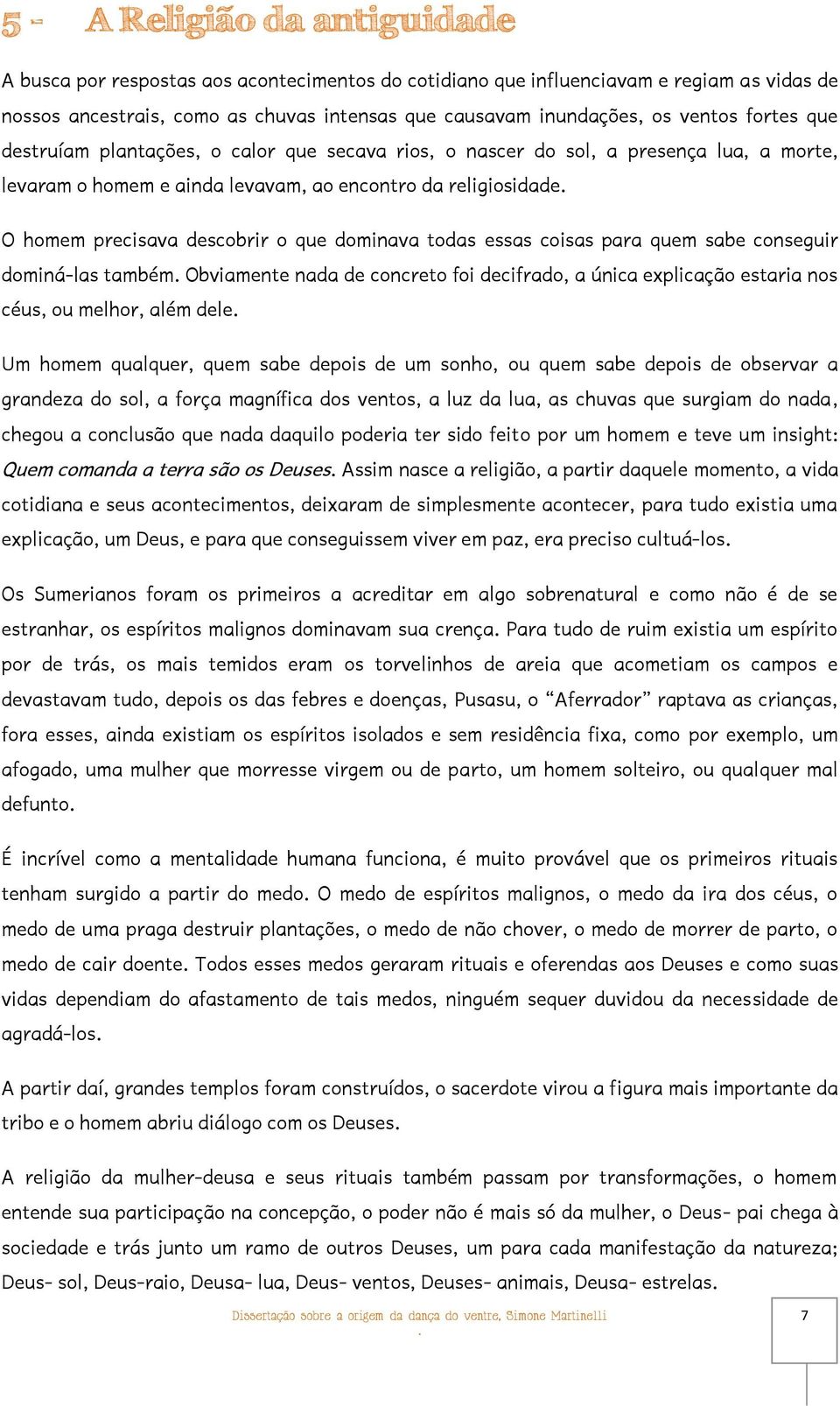 que dominava todas essas coisas para quem sabe conseguir dominá-las também Obviamente nada de concreto foi decifrado, a única explicação estaria nos céus, ou melhor, além dele Um homem qualquer, quem