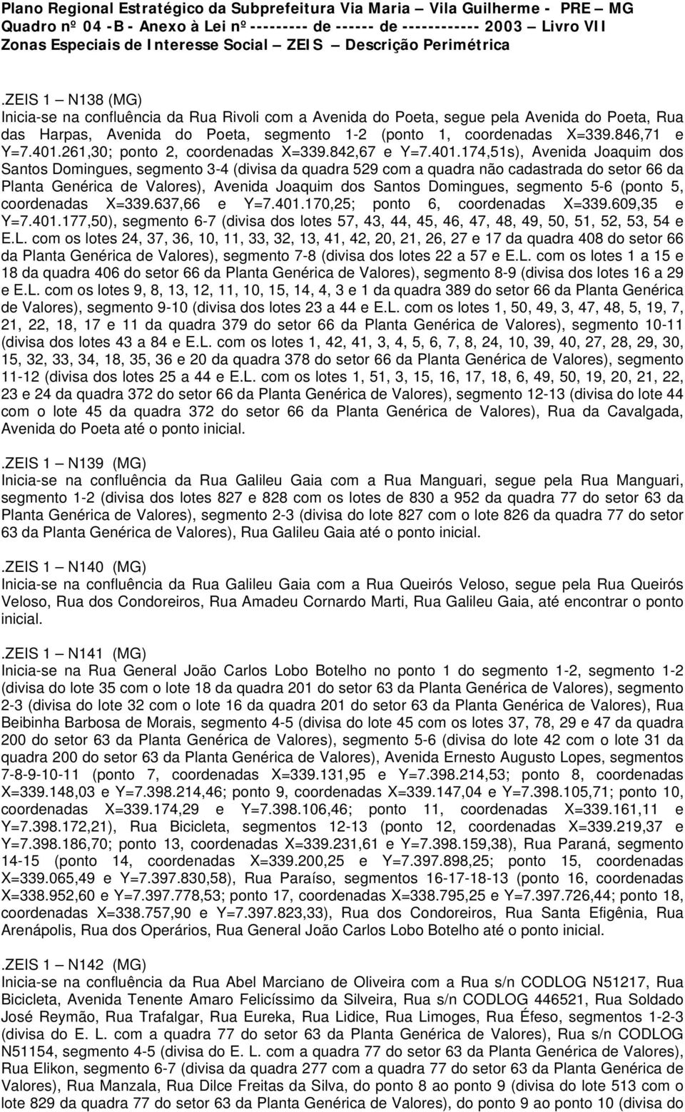 ZEIS 1 N138 (MG) Inicia-se na confluência da Rua Rivoli com a Avenida do Poeta, segue pela Avenida do Poeta, Rua das Harpas, Avenida do Poeta, segmento 1-2 (ponto 1, coordenadas X=339.846,71 e Y=7.