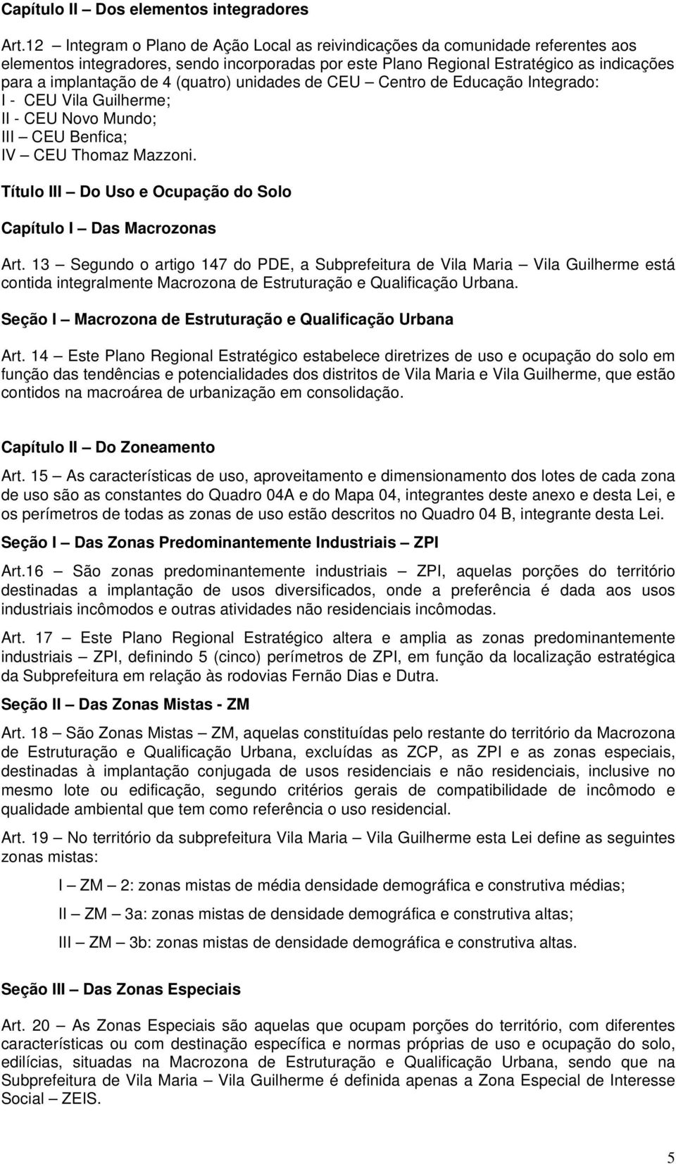 (quatro) unidades de CEU Centro de Educação Integrado: I - CEU Vila Guilherme; II - CEU Novo Mundo; III CEU Benfica; IV CEU Thomaz Mazzoni.