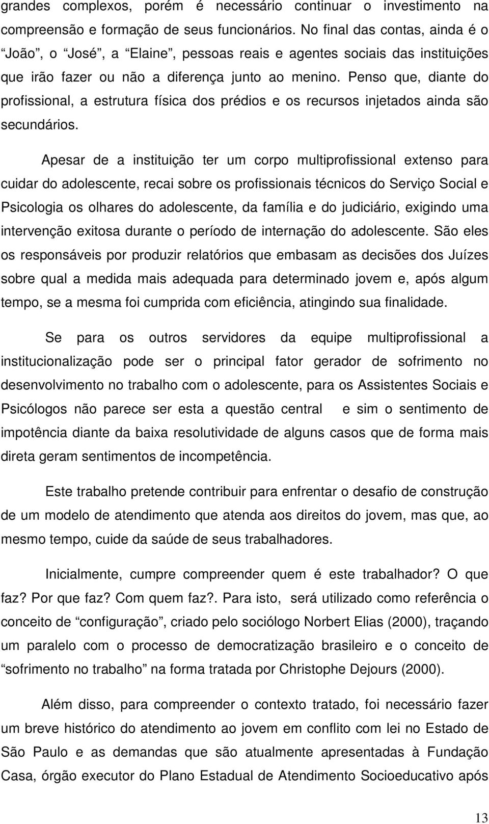 Penso que, diante do profissional, a estrutura física dos prédios e os recursos injetados ainda são secundários.