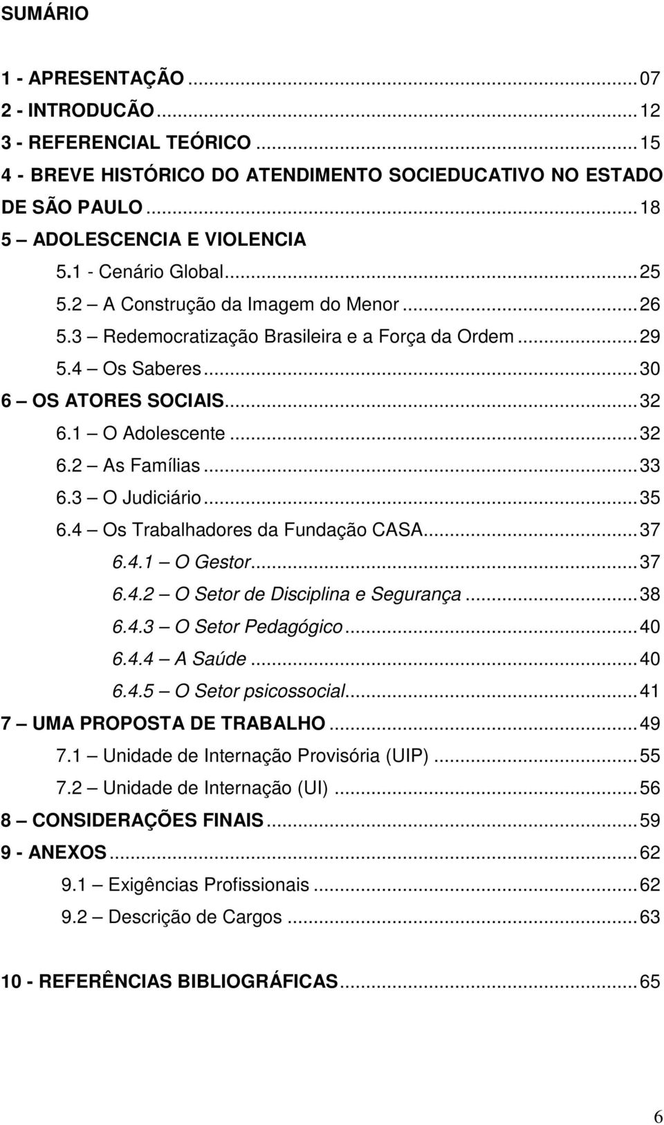 ..33 6.3 O Judiciário...35 6.4 Os Trabalhadores da Fundação CASA...37 6.4.1 O Gestor...37 6.4.2 O Setor de Disciplina e Segurança...38 6.4.3 O Setor Pedagógico...40 6.4.4 A Saúde...40 6.4.5 O Setor psicossocial.