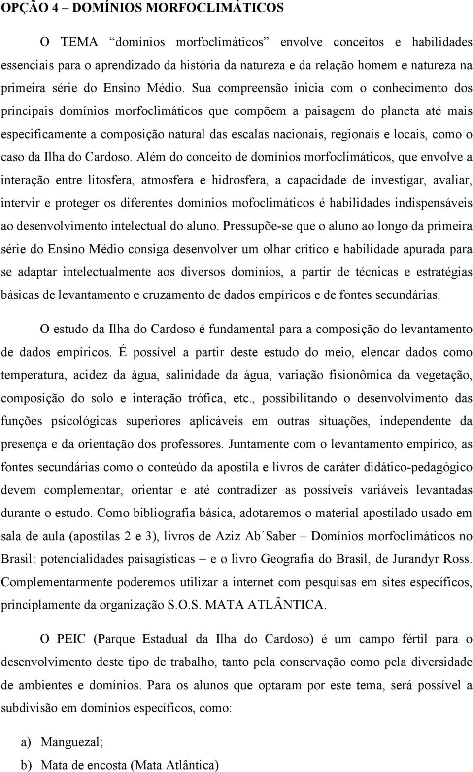 Sua compreensão inicia com o conhecimento dos principais domínios morfoclimáticos que compõem a paisagem do planeta até mais especificamente a composição natural das escalas nacionais, regionais e