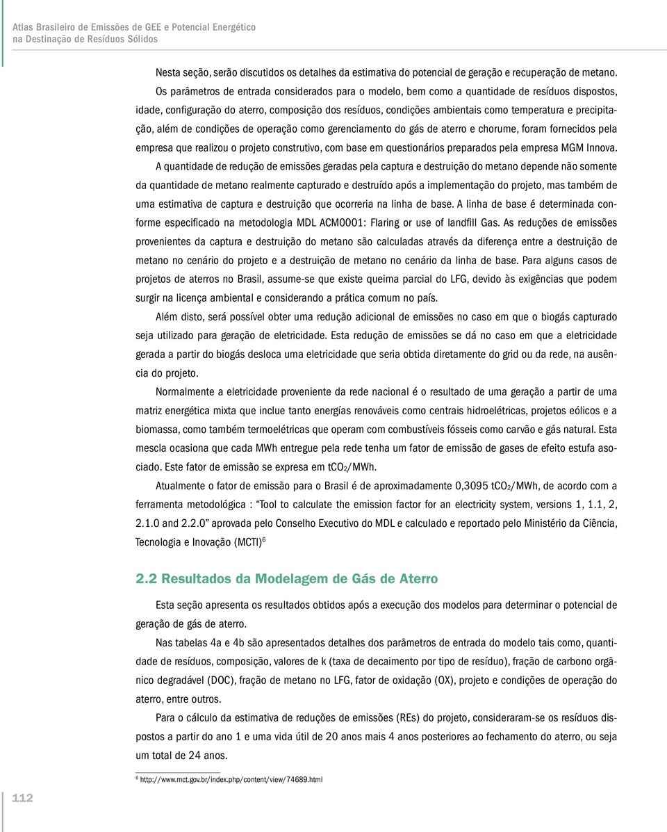 precipitação, além de condições de operação como gerenciamento do gás de aterro e chorume, foram fornecidos pela empresa que realizou o projeto construtivo, com base em questionários preparados pela