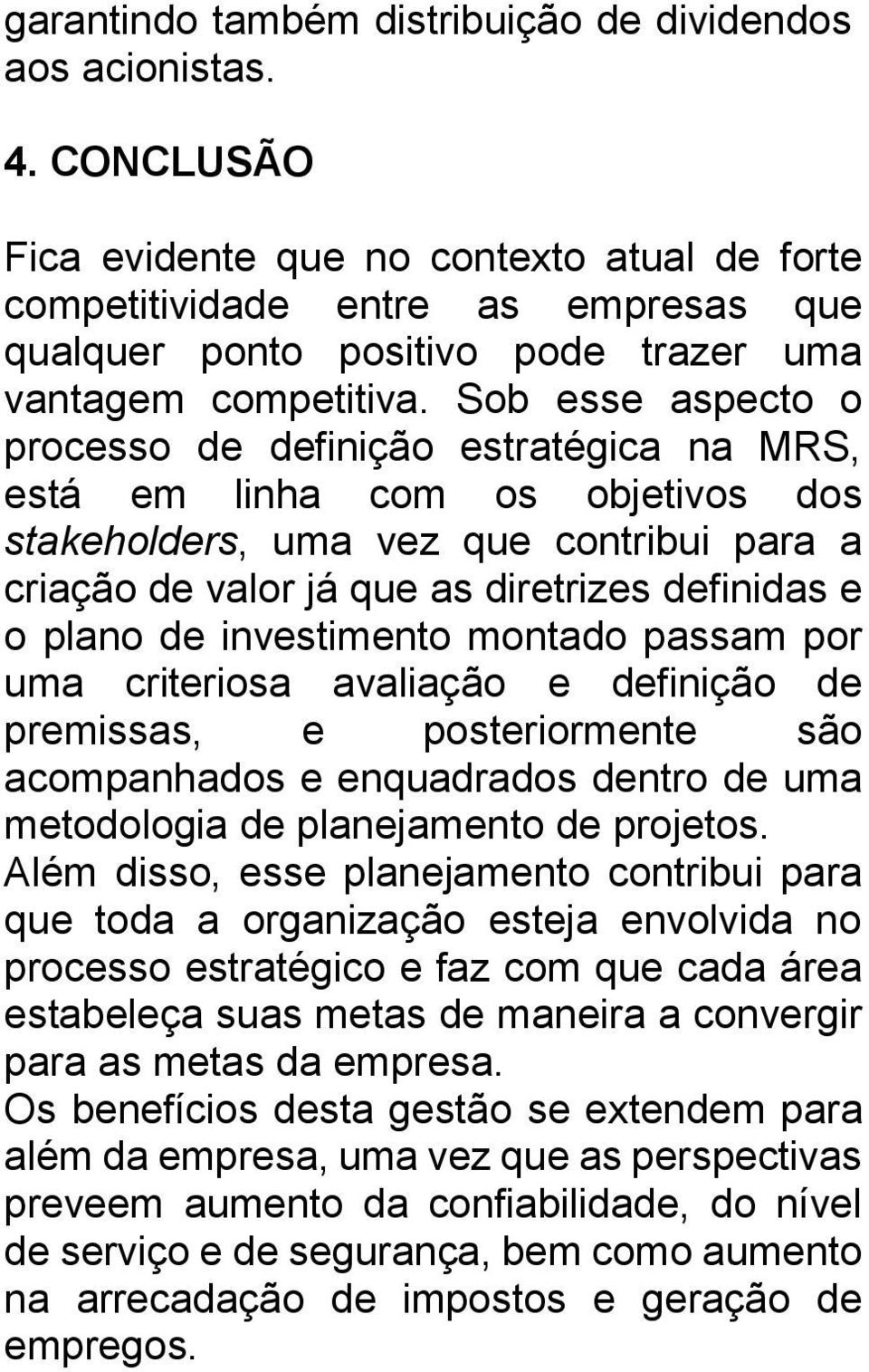 Sob esse aspecto o processo de definição estratégica na MRS, está em linha com os objetivos dos stakeholders, uma vez que contribui para a criação de valor já que as diretrizes definidas e o plano de