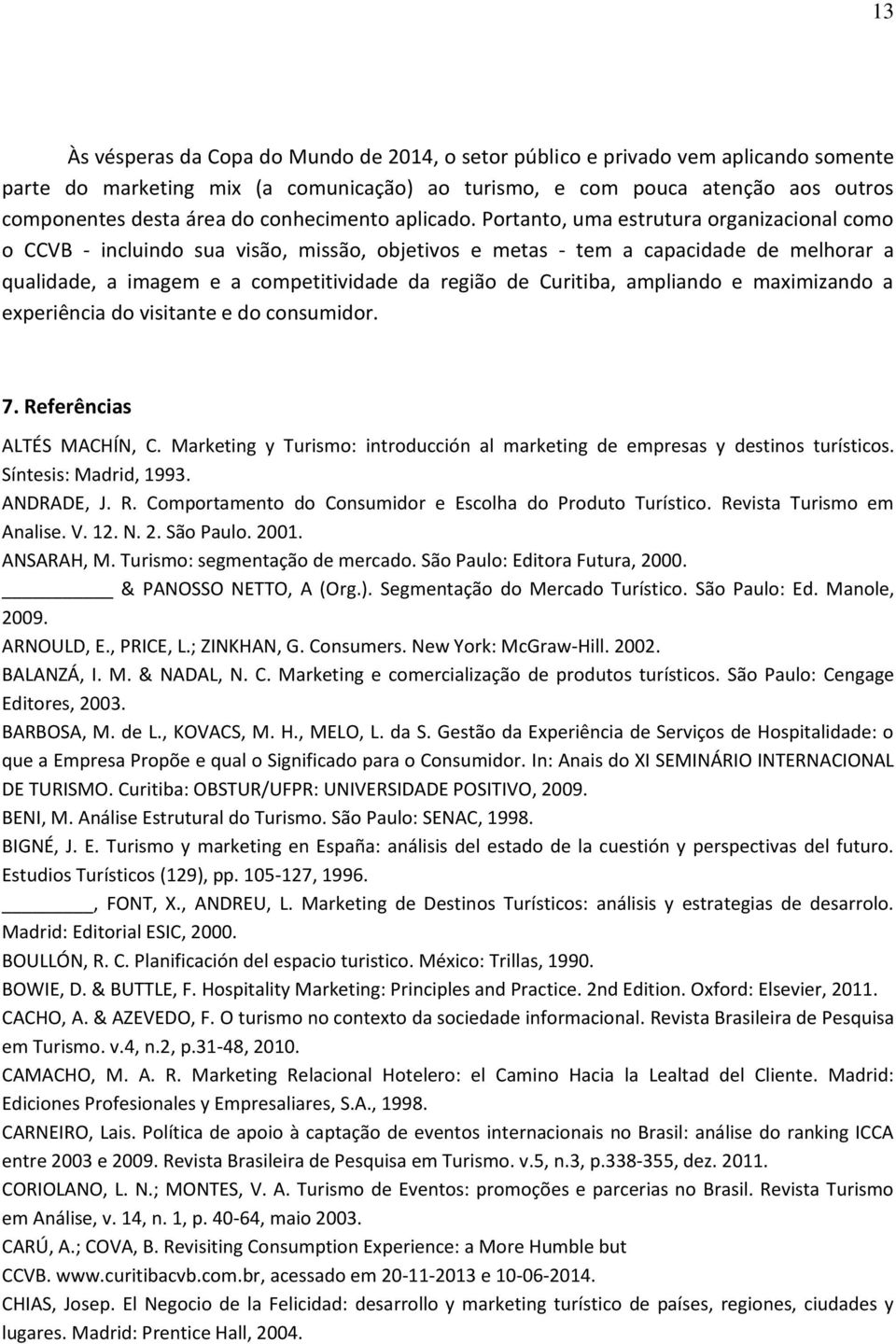 Portanto, uma estrutura organizacional como o CCVB - incluindo sua visão, missão, objetivos e metas - tem a capacidade de melhorar a qualidade, a imagem e a competitividade da região de Curitiba,