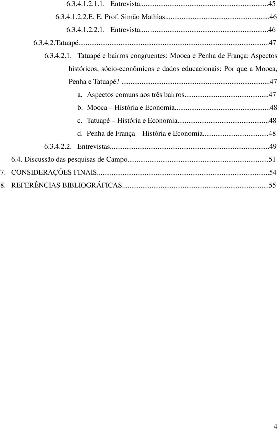 Mooca e Penha de França: Aspectos históricos, sócio-econômicos e dados educacionais: Por que a Mooca, Penha e Tatuapé?...47 a.