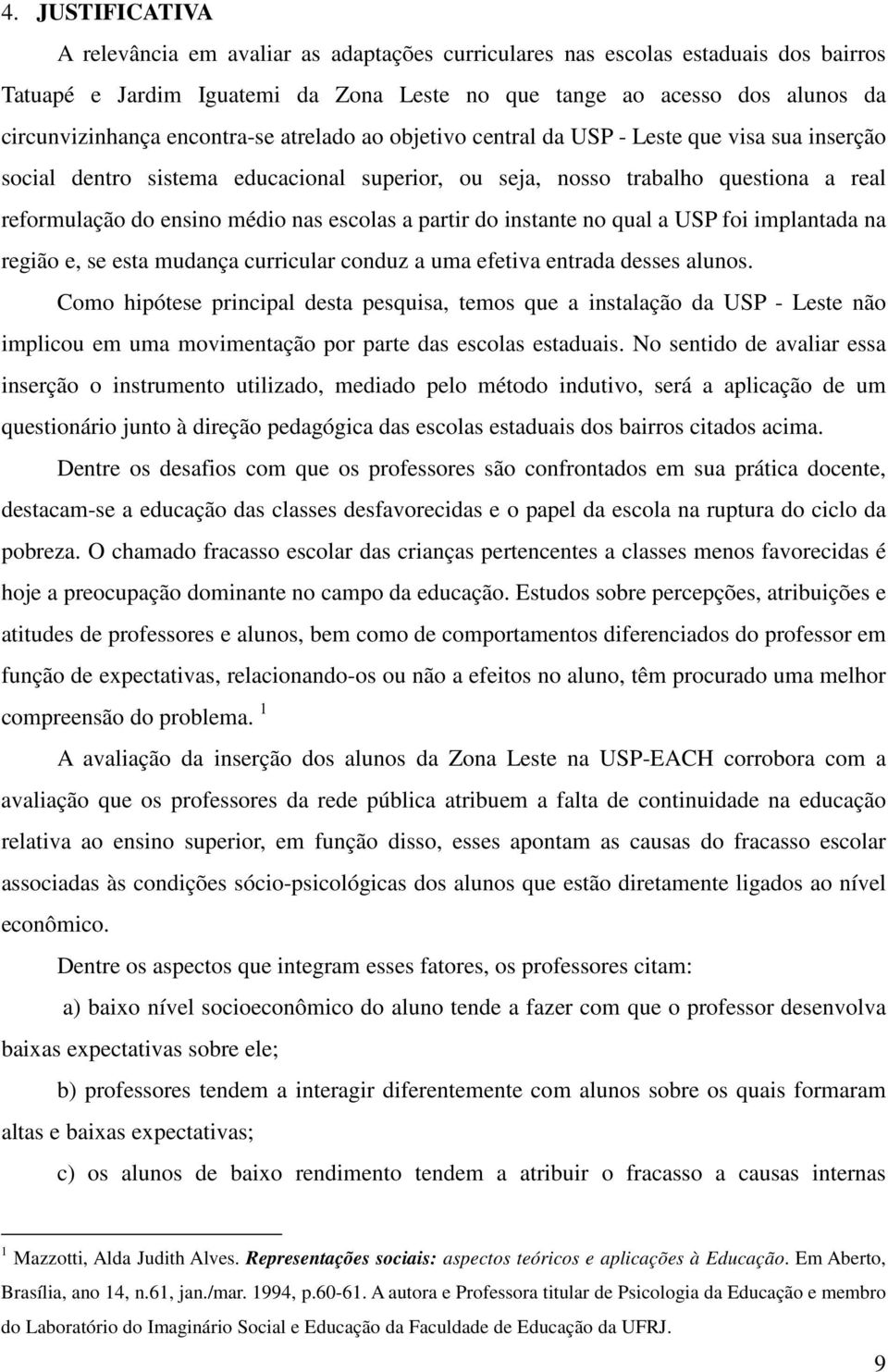 escolas a partir do instante no qual a USP foi implantada na região e, se esta mudança curricular conduz a uma efetiva entrada desses alunos.